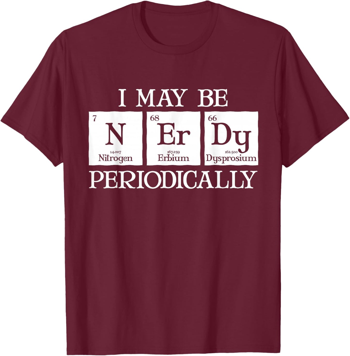 I May Be Nerdy Periodically Funny Chemistry Periodic Table T-Shirt - T-Shirt | Maroon