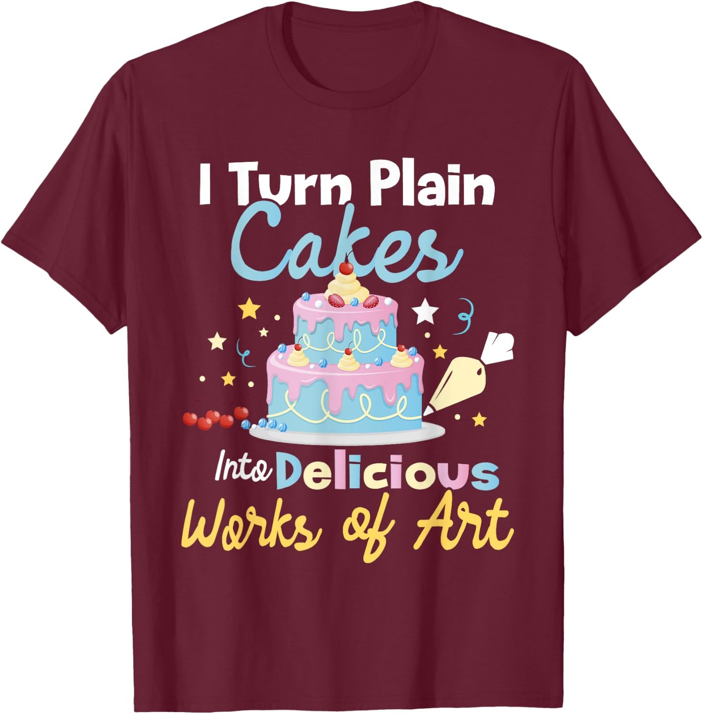 I Turn Plain Cakes into Works of Art - Cake Decorator T-Shirt - T-Shirt | Maroon
