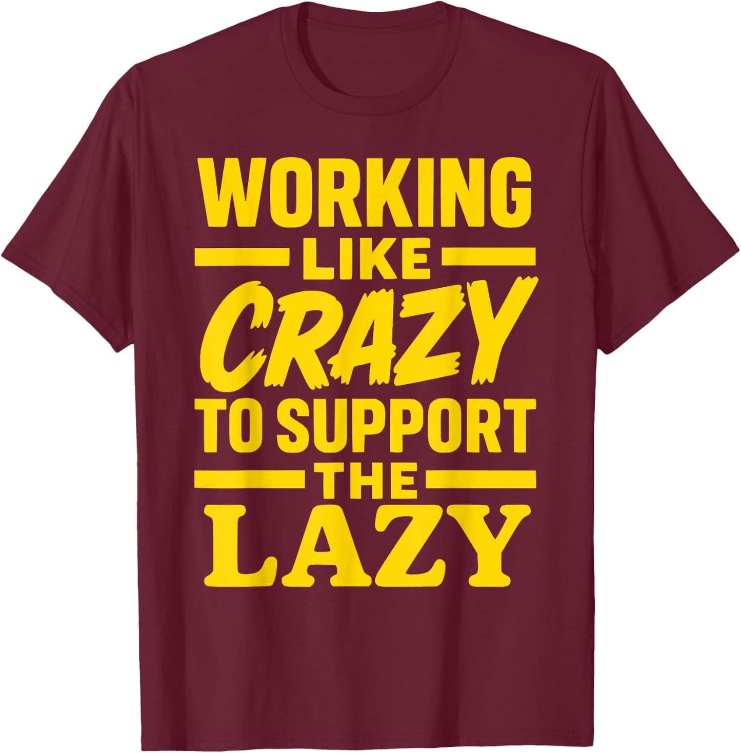 Working Like Crazy to Support the Lazy Funny Hard Worker T-Shirt - T-Shirt | Maroon