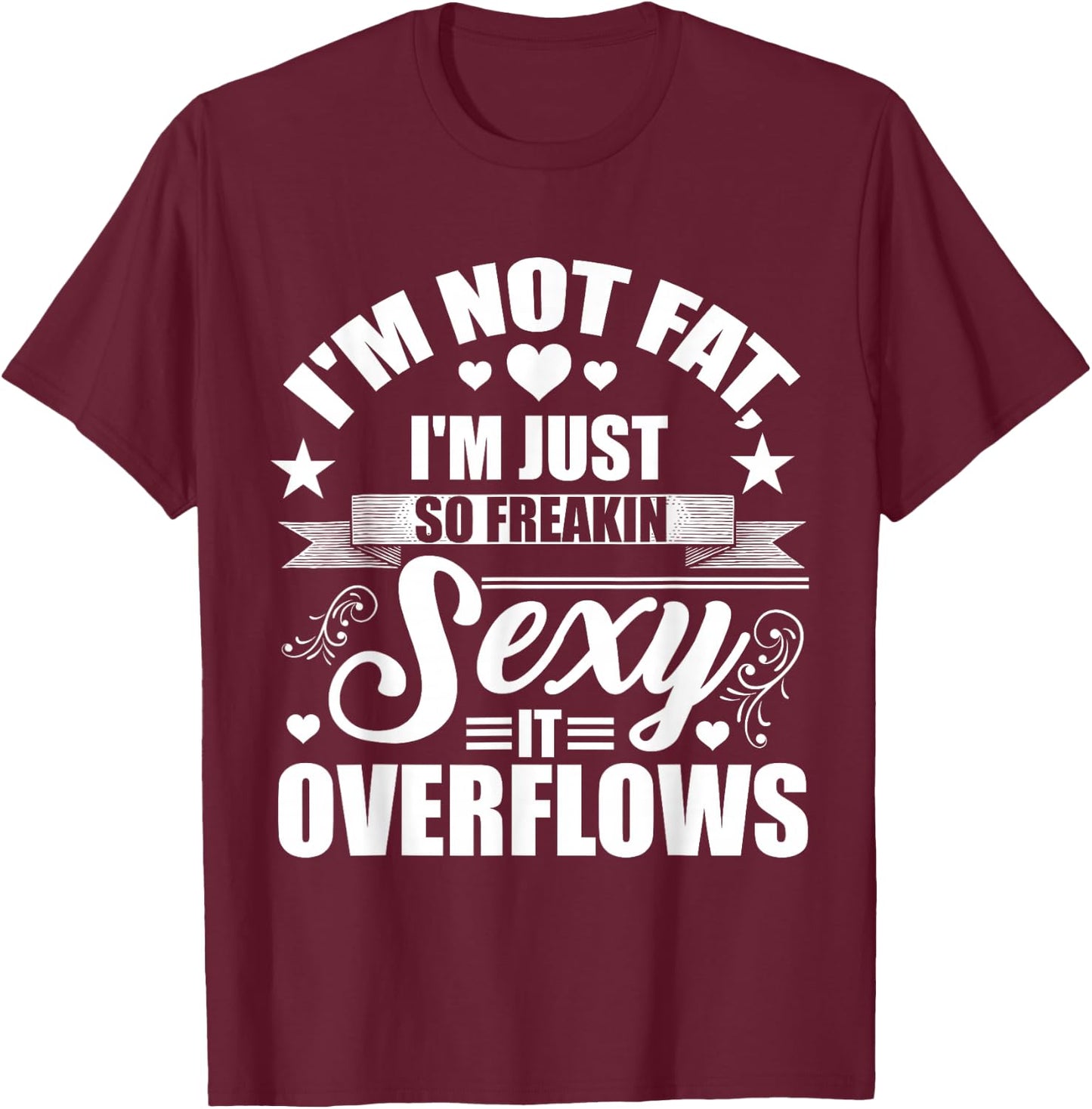 I'm Not Fat Just So Sexy It Overflows T-Shirt - T-Shirt | Maroon