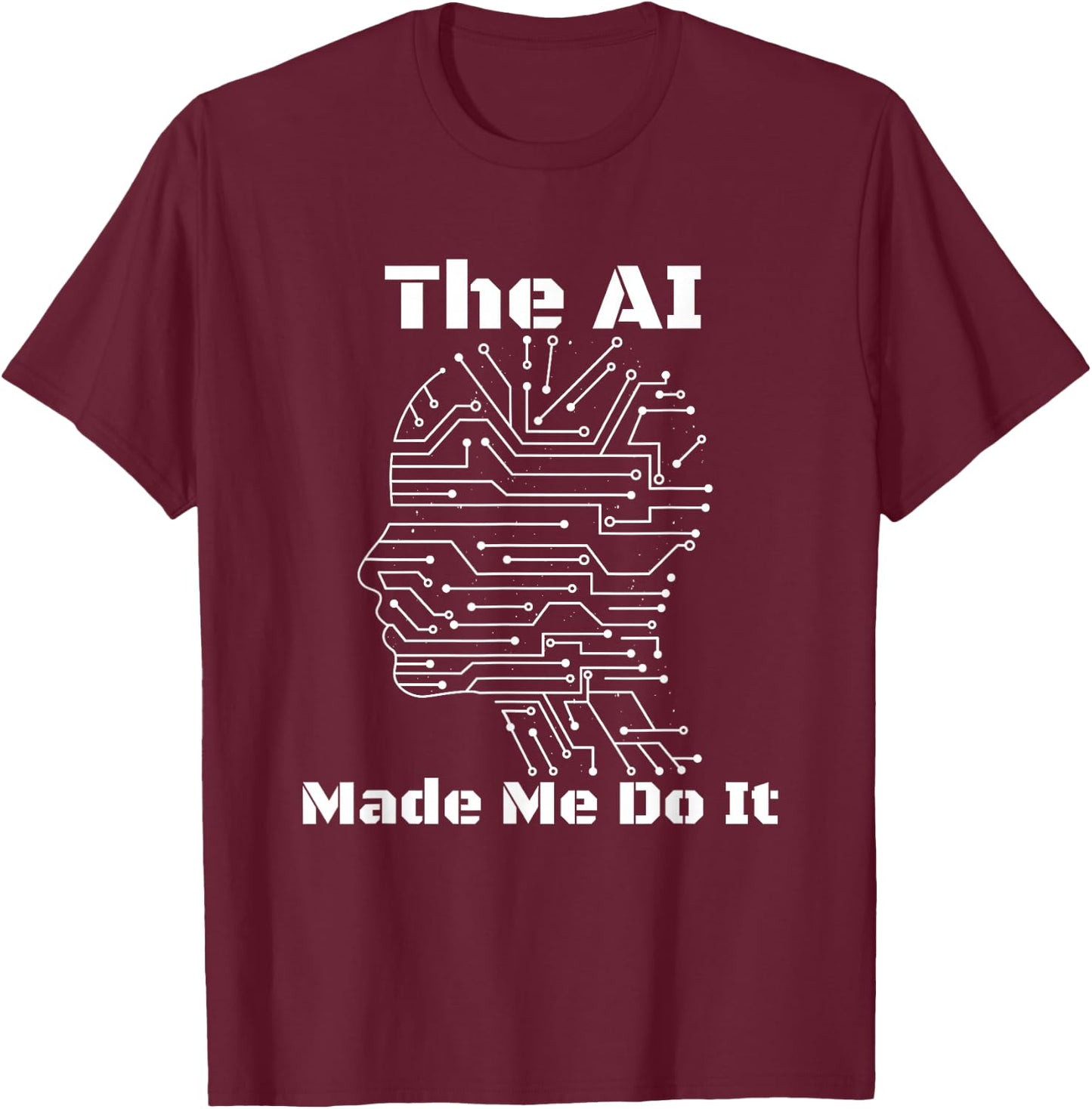 The AI Made Me Do It | Funny Artificial Intelligence T-Shirt - T-Shirt | Maroon