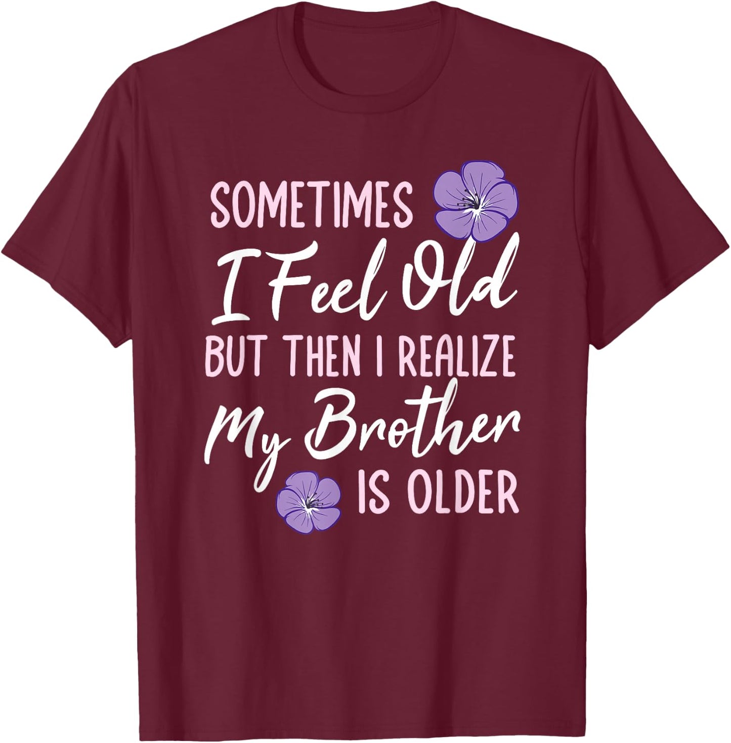Sometimes I Feel Old But Then I Realize My Brother Is Older T-Shirt - T-Shirt | Maroon