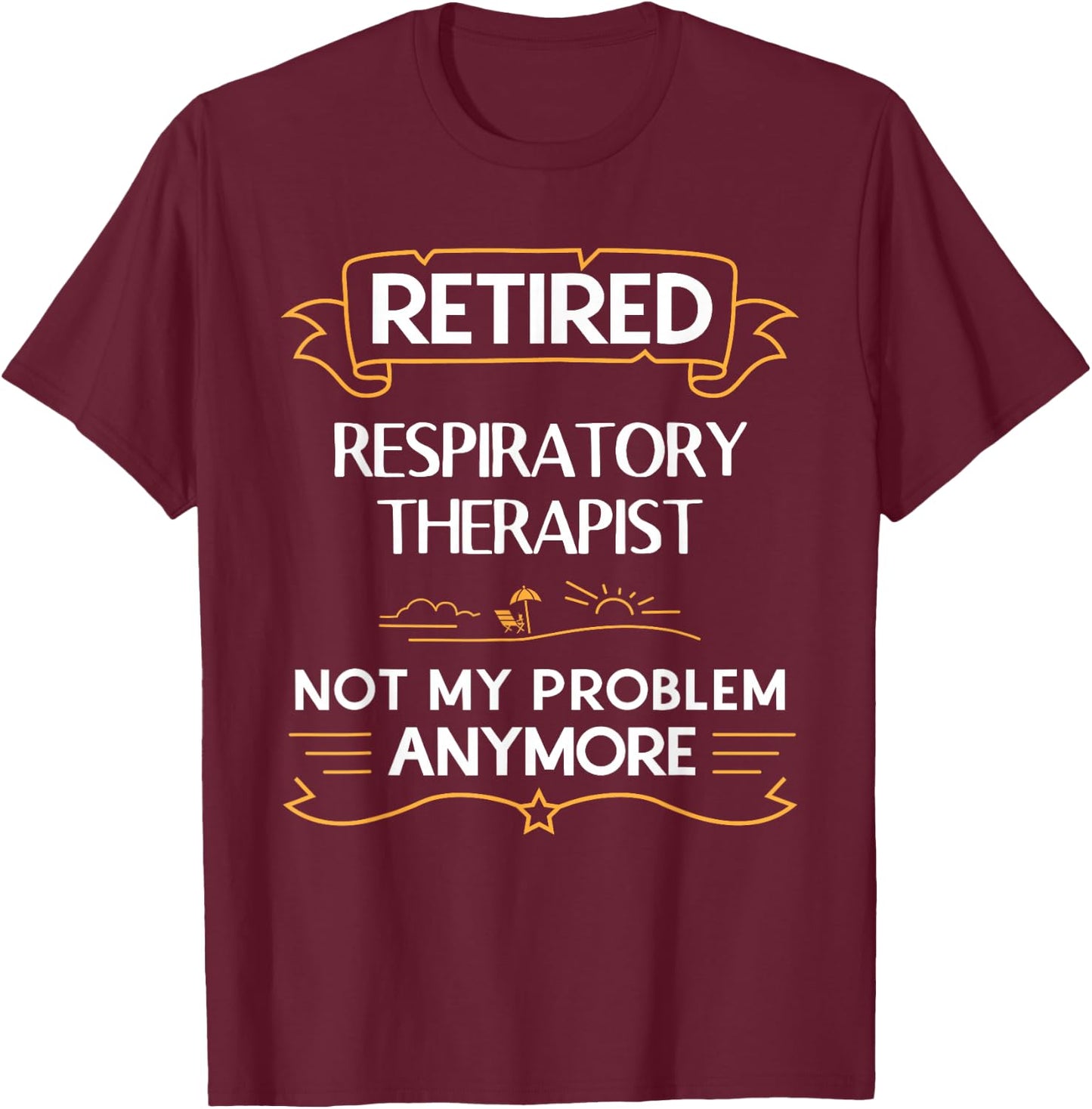 Retired Respiratory Therapist Not My Problem Anymore T-Shirt - T-Shirt | Maroon