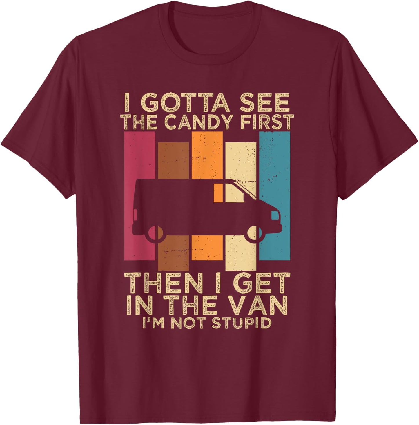 I Gotta See the Candy First Then I get in the VAN T-Shirt - T-Shirt | Maroon