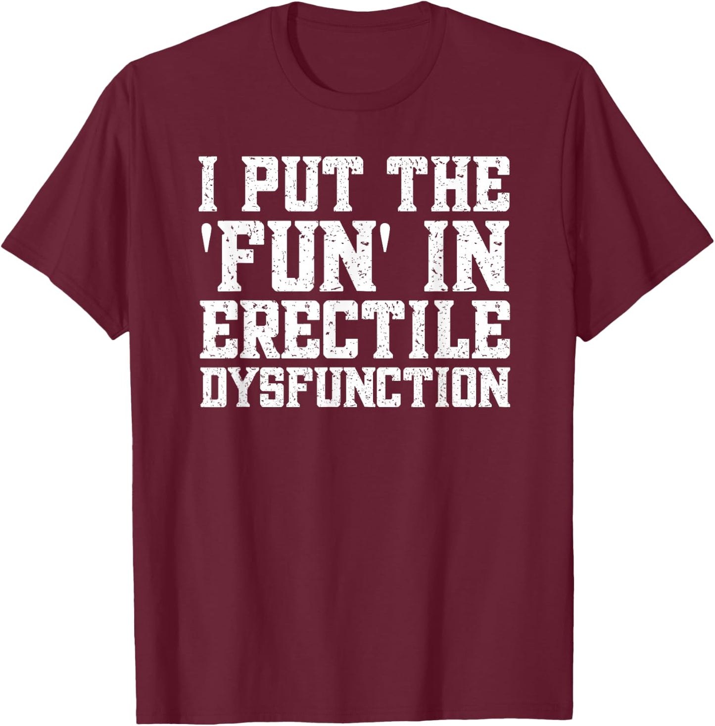 ED Joke Funny Embarrassing Inappropriate T-Shirt - T-Shirt | Maroon
