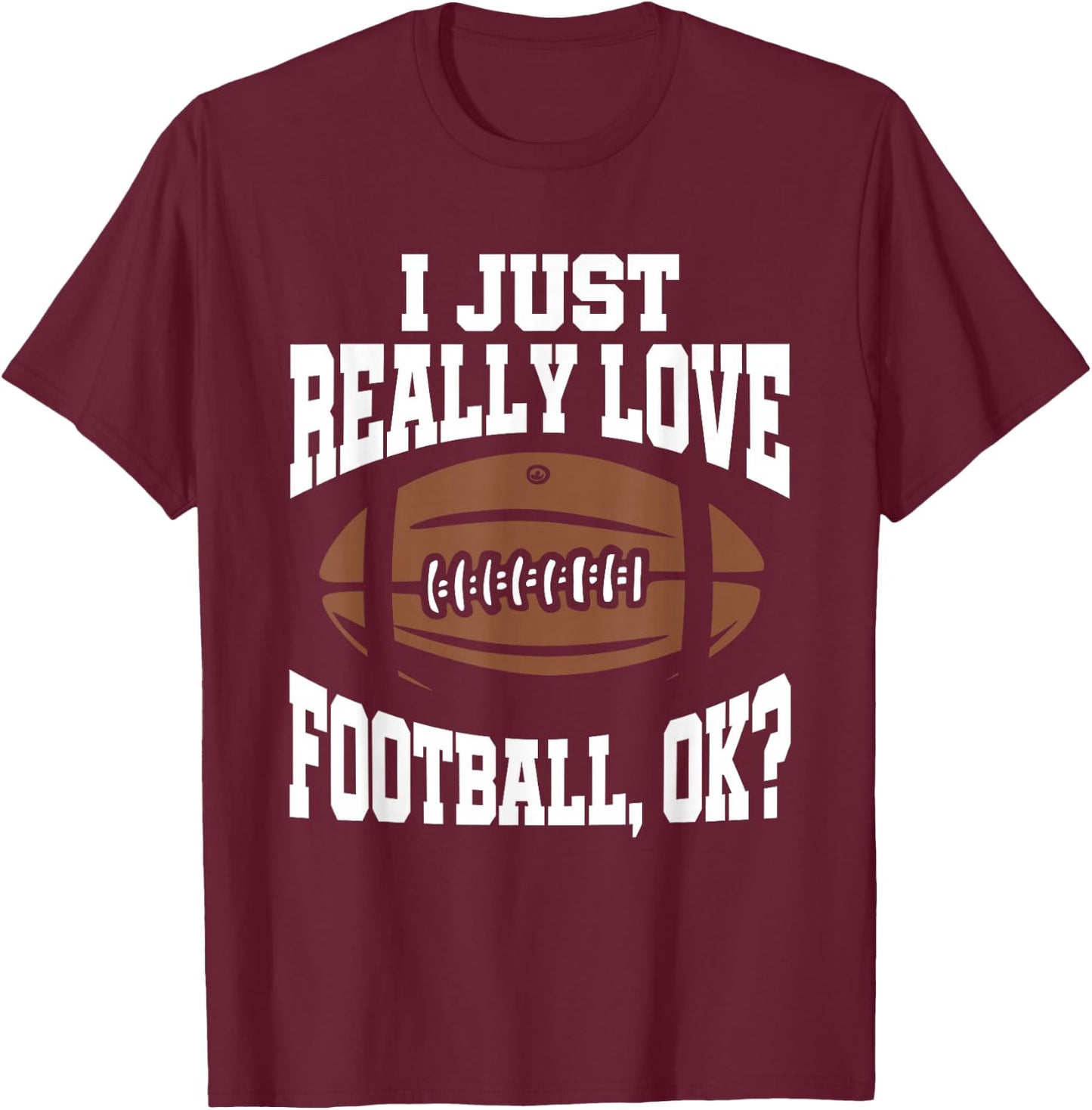 I Just Really Love Football Ok T-Shirt - T-Shirt | Maroon