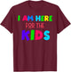 I Am Here for the Kids T-Shirt - T-Shirt | Maroon