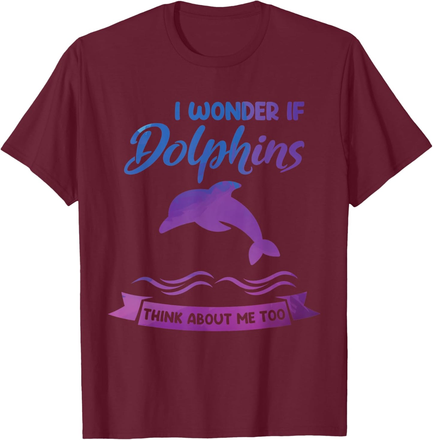 I wonder if Dolphins think about me too Dolphin T-Shirt - T-Shirt | Maroon