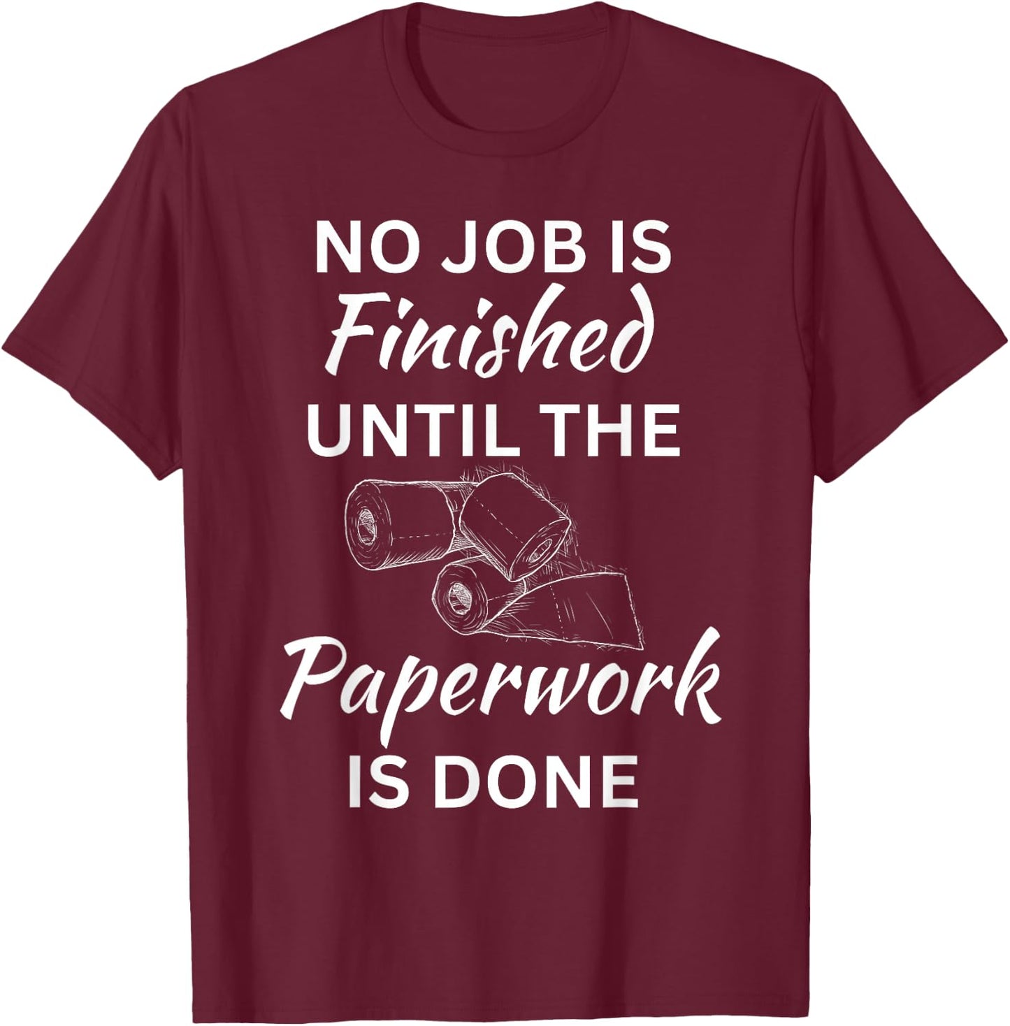 No Job Is Finished Until The Paperwork Is Done T-Shirt - T-Shirt | Maroon