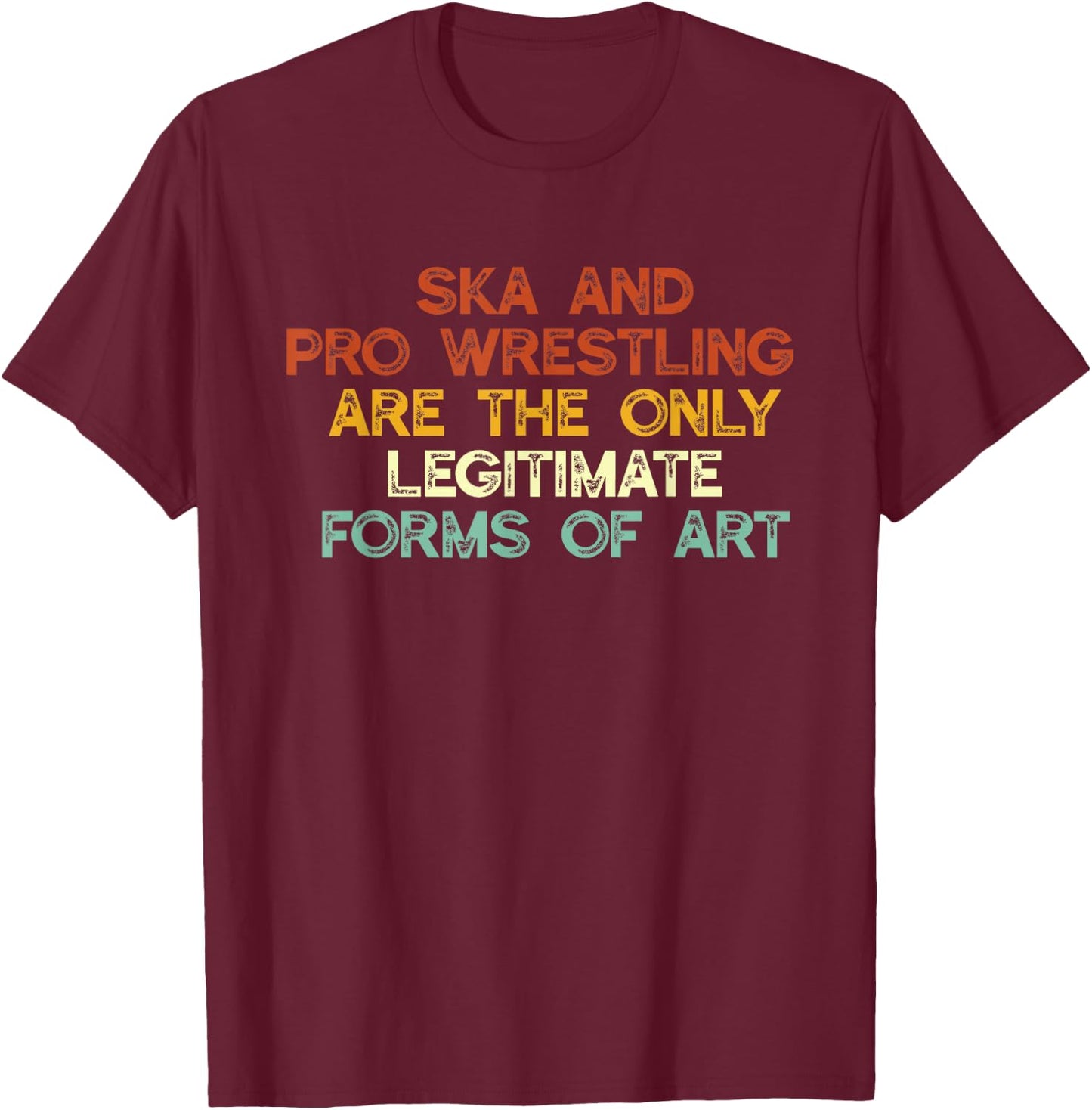 Ska And Pro Wrestling Are The Only Legitimate Forms Of Art T-Shirt - T-Shirt | Maroon