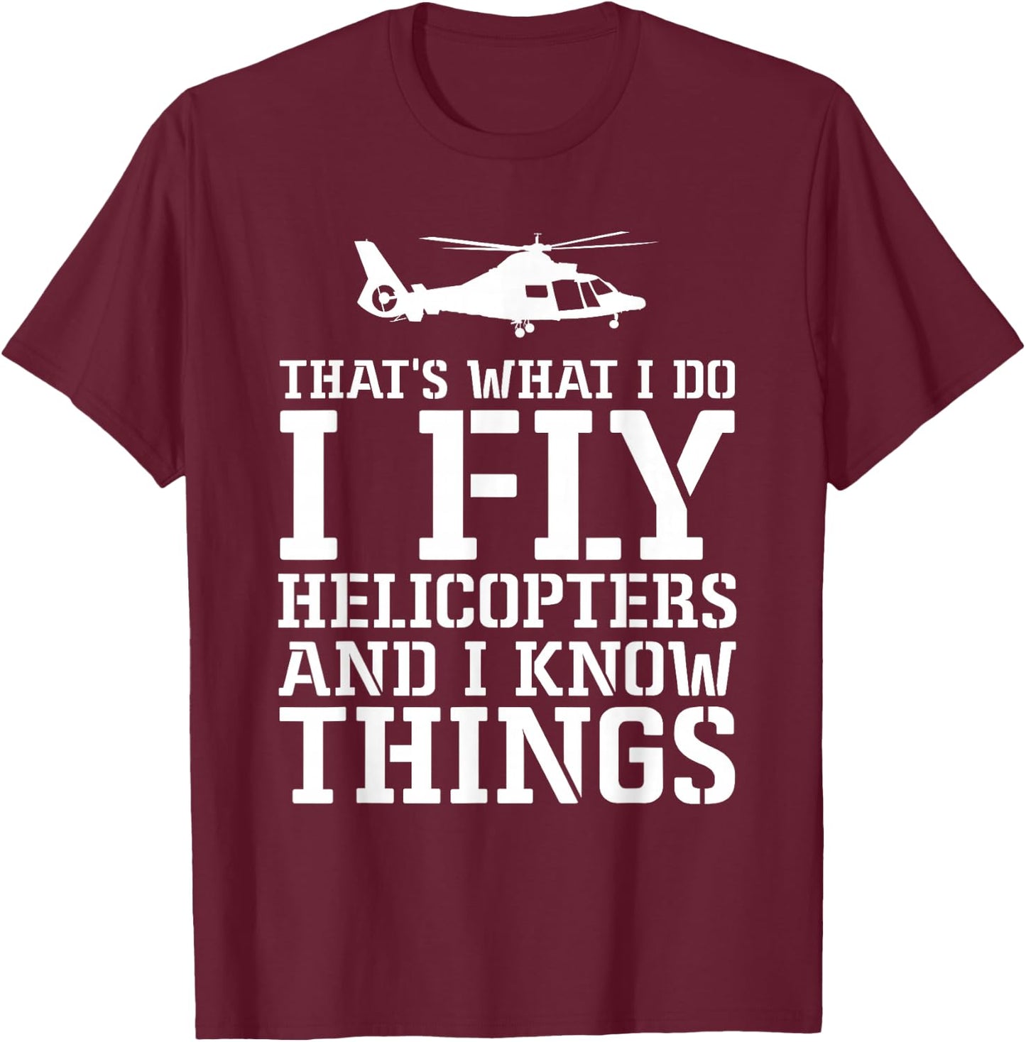 Helicopter Pilot I Fly Helicopters And I Know Things T-Shirt - T-Shirt | Maroon
