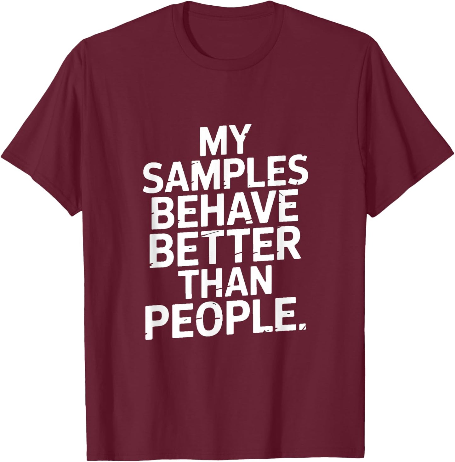 My Samples Behave Better Than People Lab Humor T-Shirt - T-Shirt | Maroon