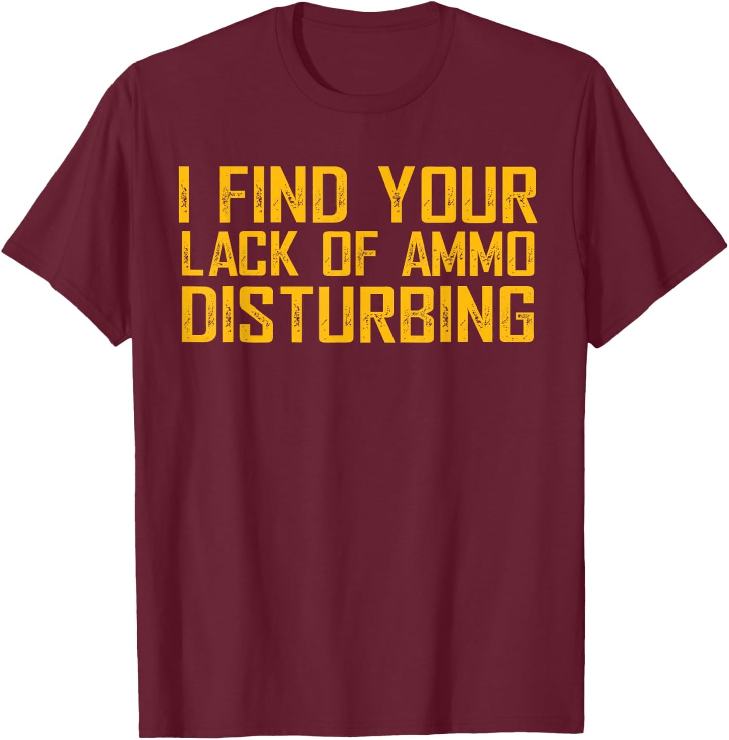 I Find Your Lack Of Ammo Disturbing T-Shirt - T-Shirt | Maroon