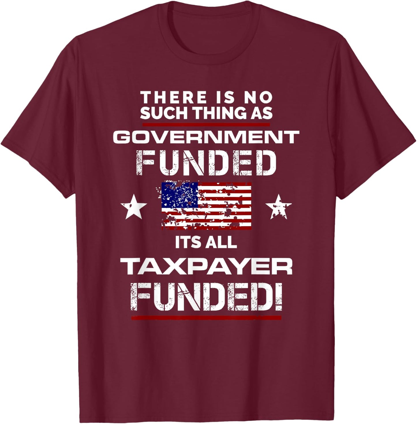 No Such Thing As Government Funded, It's All Taxpayer Shirt T-Shirt - T-Shirt | Maroon