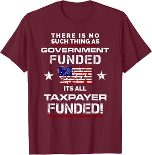 No Such Thing As Government Funded, It's All Taxpayer Shirt T-Shirt - T-Shirt | Maroon