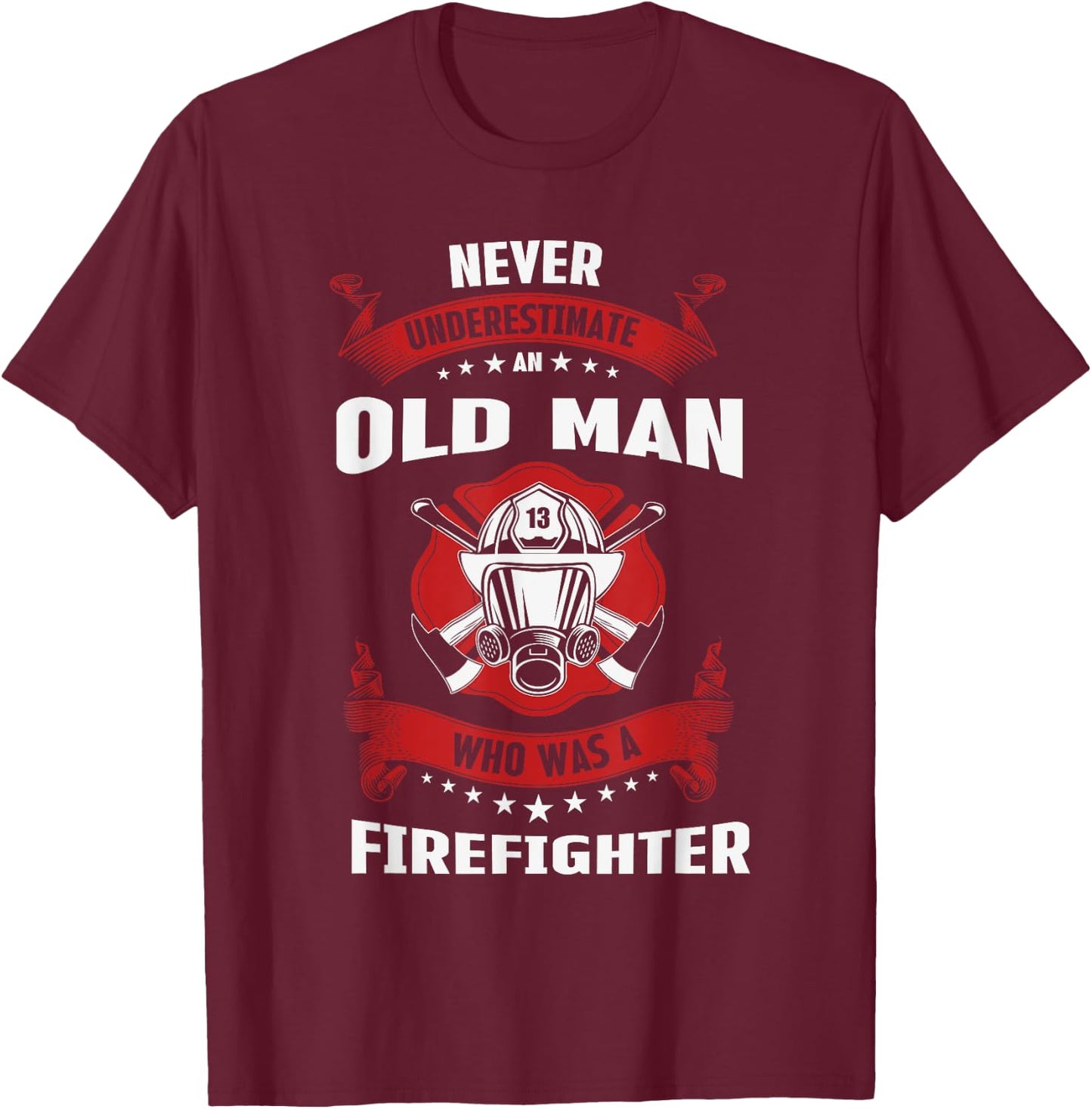 Never Underestimate Old Man Who Was A Firefighter Gift T-Shirt - T-Shirt | Maroon