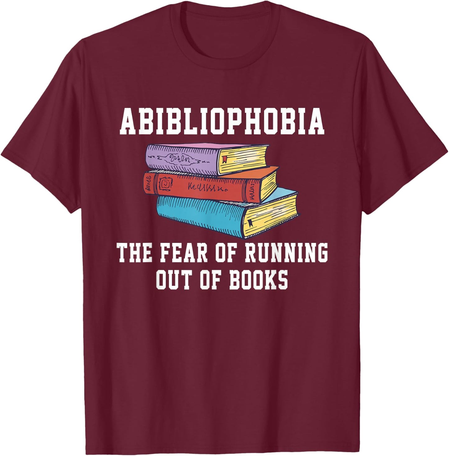 Abibliophobia The Fear of Running Out of Books T-Shirt - T-Shirt | Maroon