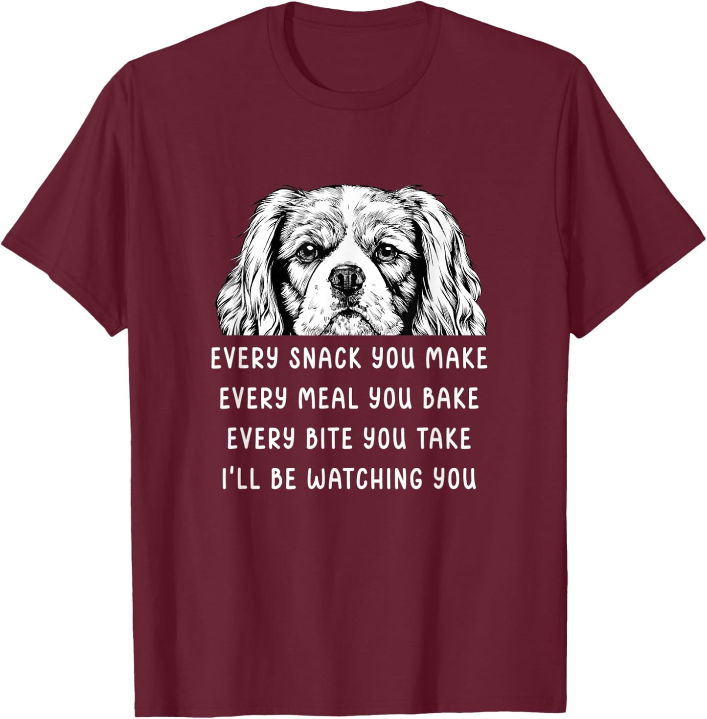 Every snack you make Every meal you bake Cavalier King T-Shirt - T-Shirt | Maroon