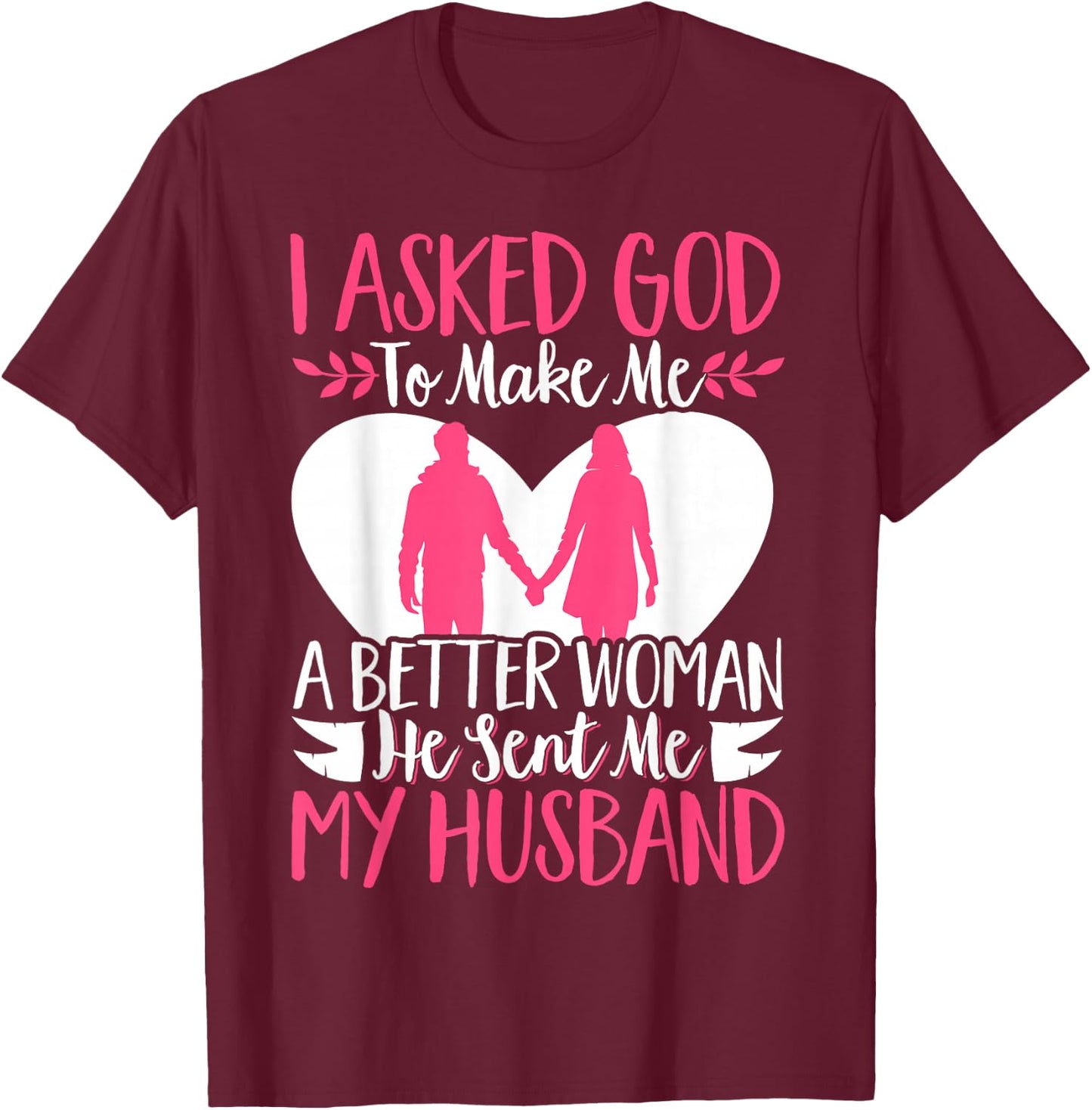 I Asked God To Make Me A Better Woman He Sent Me My Husband T-Shirt - T-Shirt | Maroon