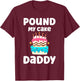 Pound My Cake Daddy Funny Crude Inappropriate Humor T-Shirt - T-Shirt | Maroon