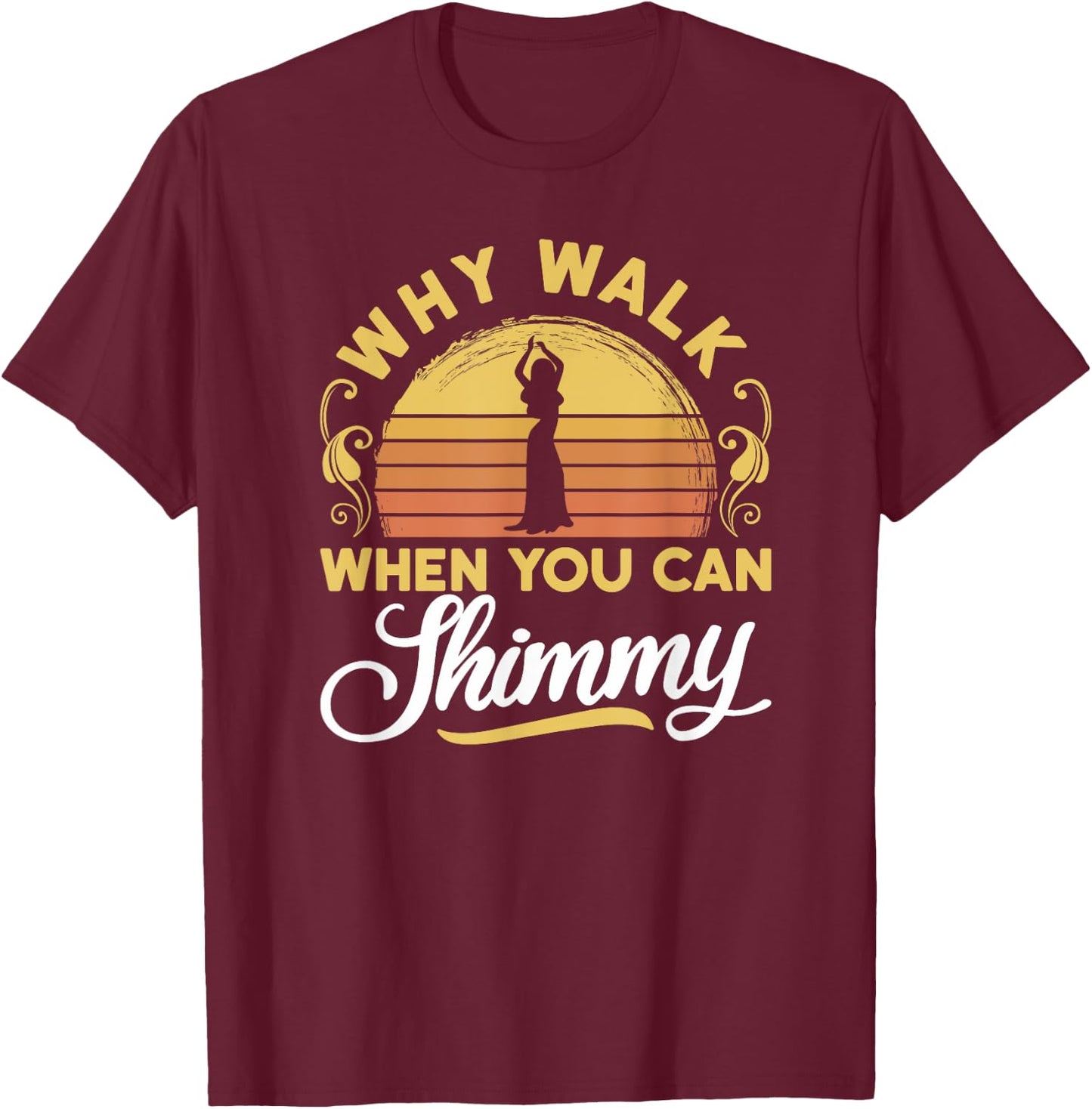 Why Walk When You Can Shimmy - Belly Dance T-Shirt - T-Shirt | Maroon