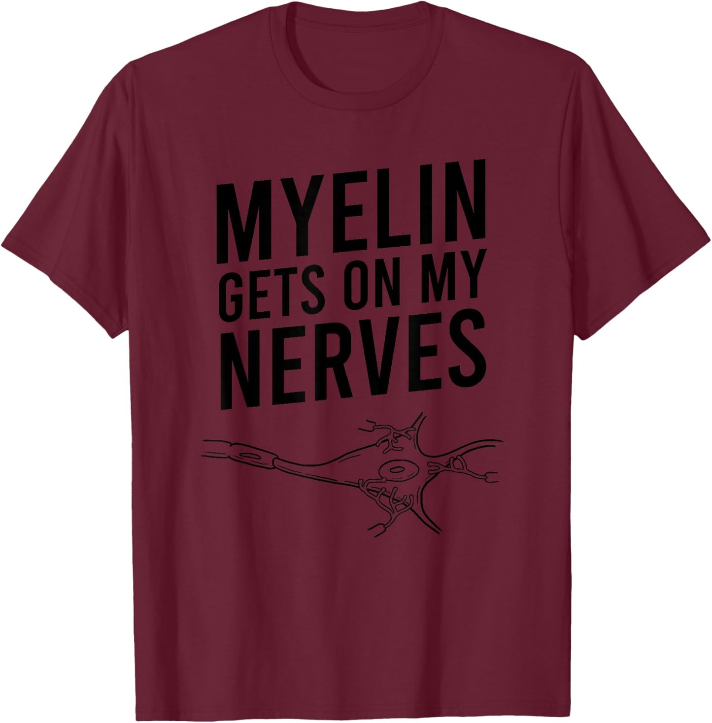 Myelin Gets On My Nerves Funny Neuro Pun Neurologist Gift T-Shirt - T-Shirt | Maroon