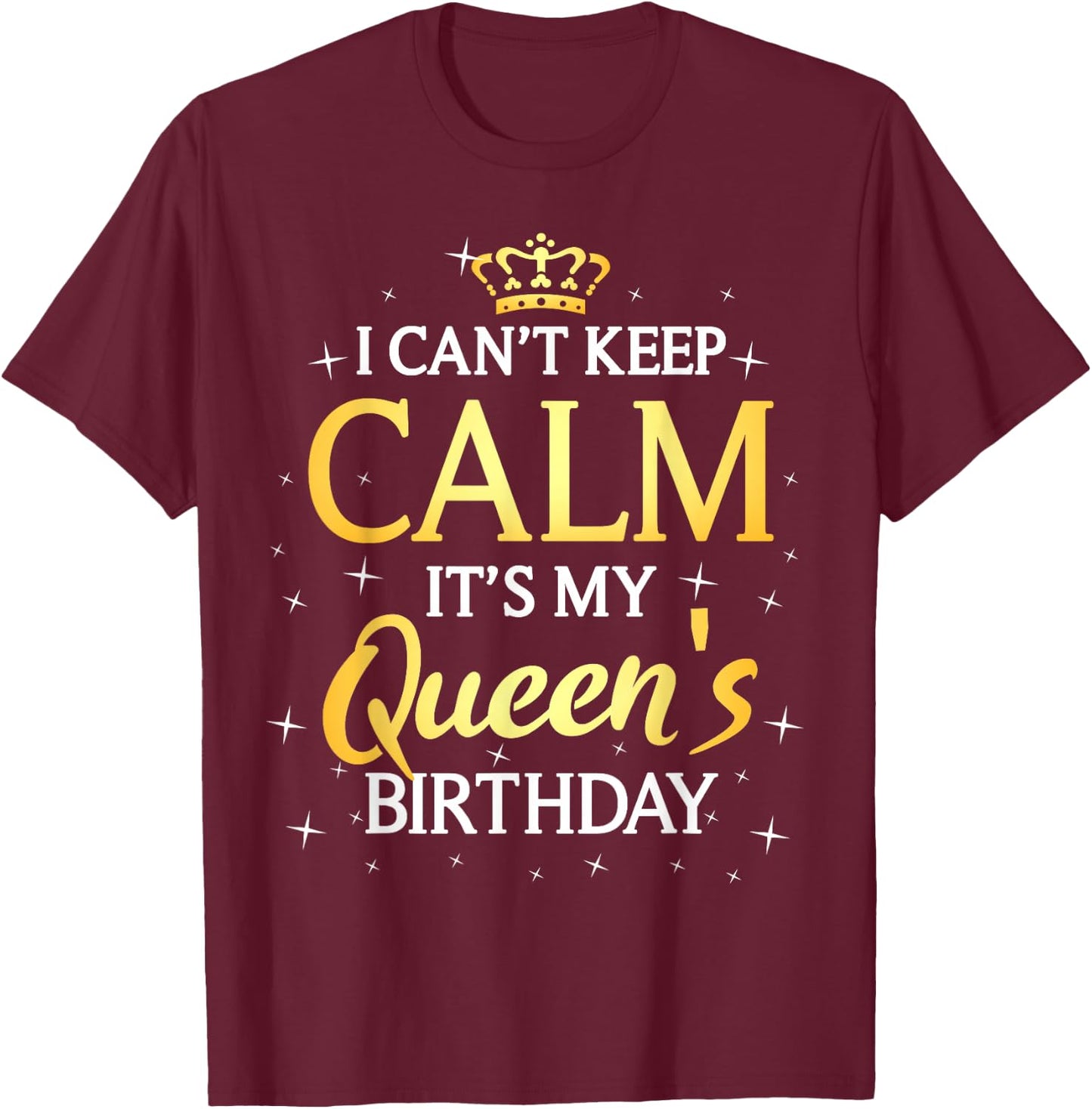 I Can't Keep Calm It's My Queen Birthday Gift Bday Party T-Shirt - T-Shirt | Maroon