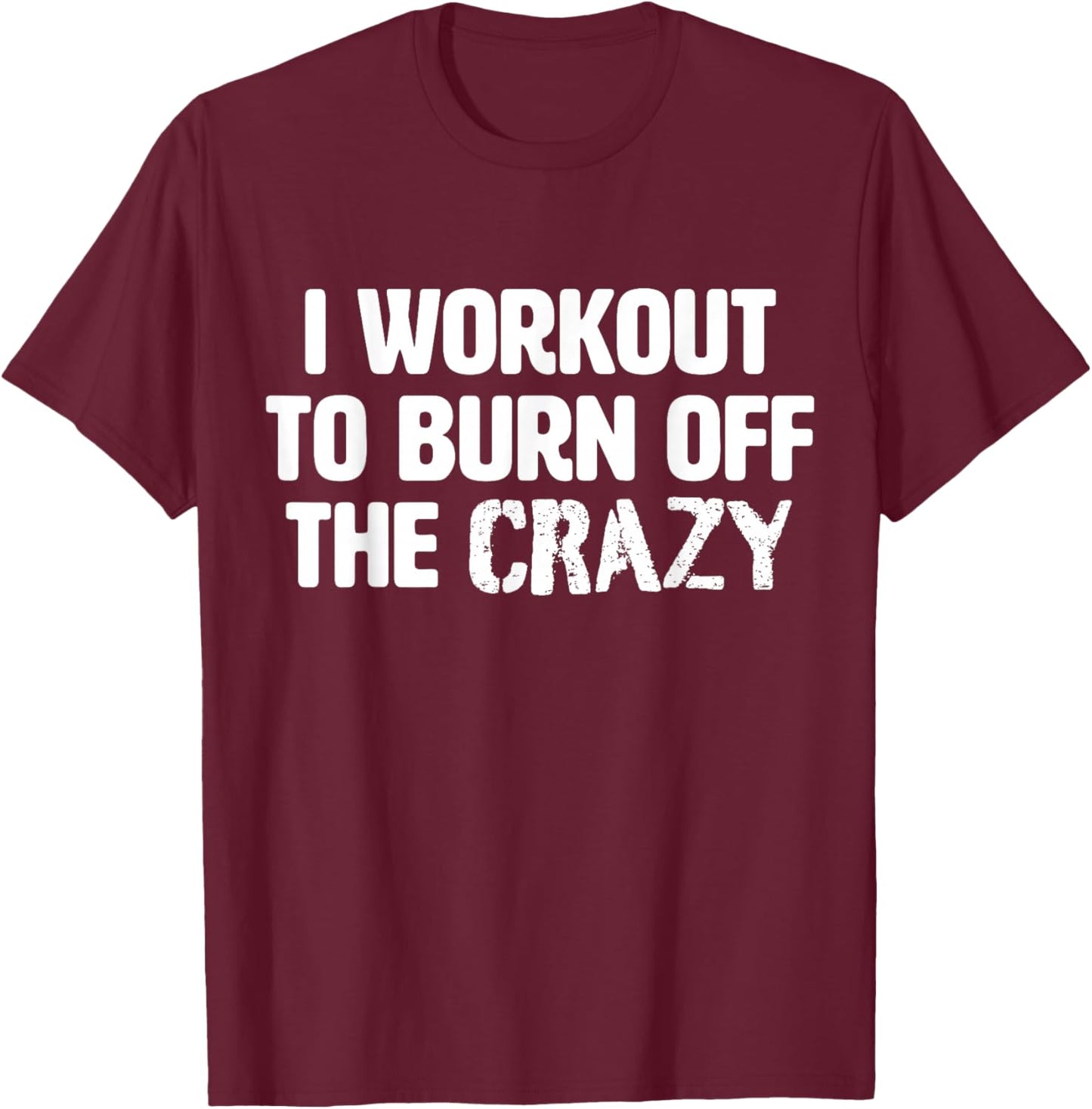 Funny Workout Saying Gym I Burn Off The Crazy T-Shirt - T-Shirt | Maroon