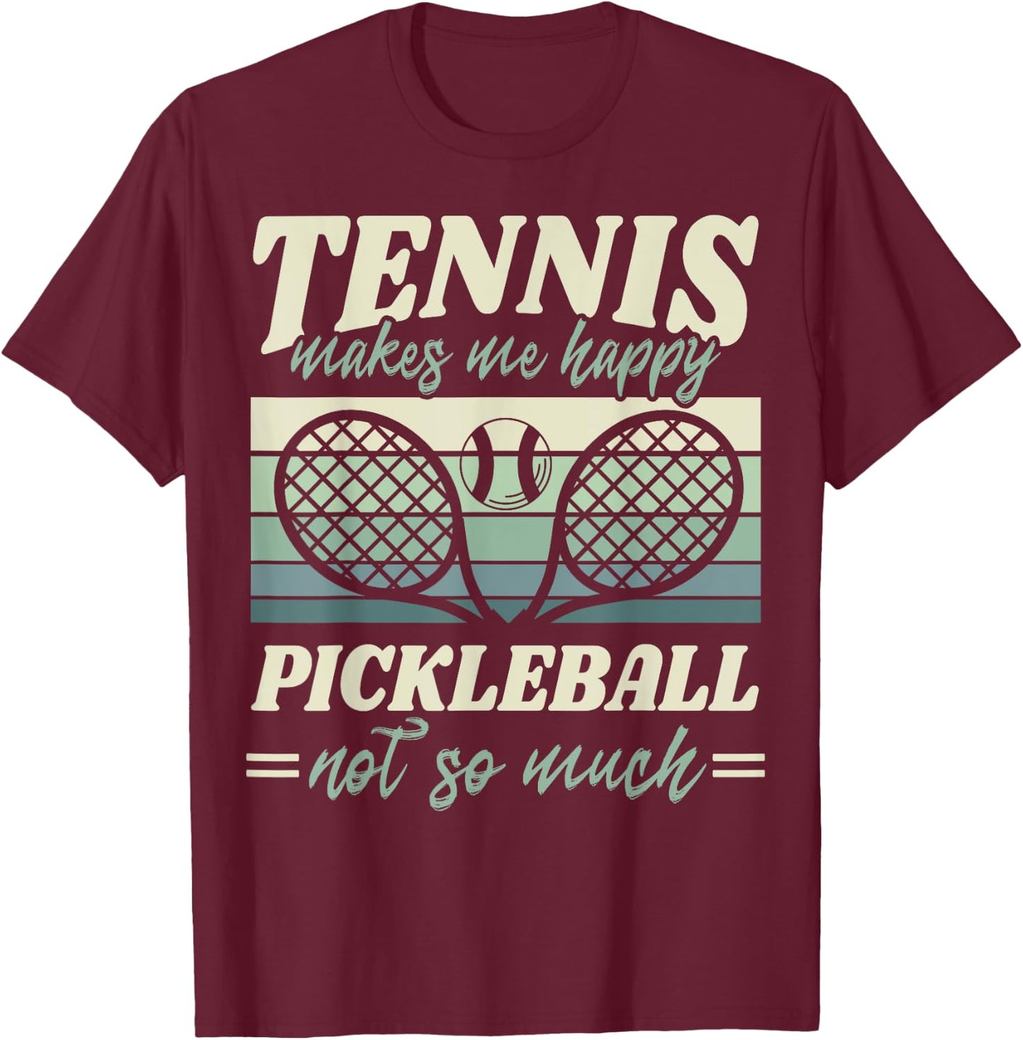 Tennis Makes me Happy Pickleball Not so Much Player Fan T-Shirt - T-Shirt | Maroon