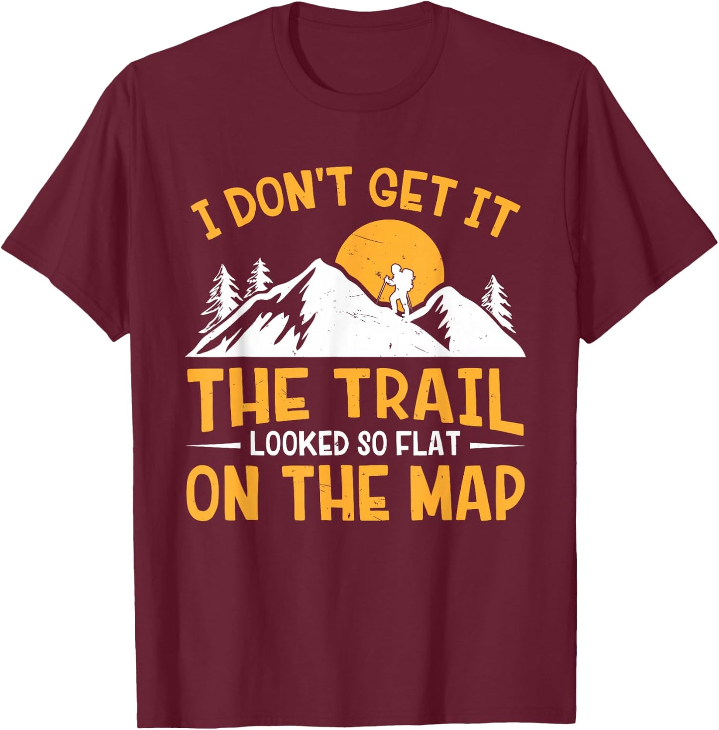 Hike I Don't Get It The Trail Looked So Flat On The Map T-Shirt - T-Shirt | Maroon