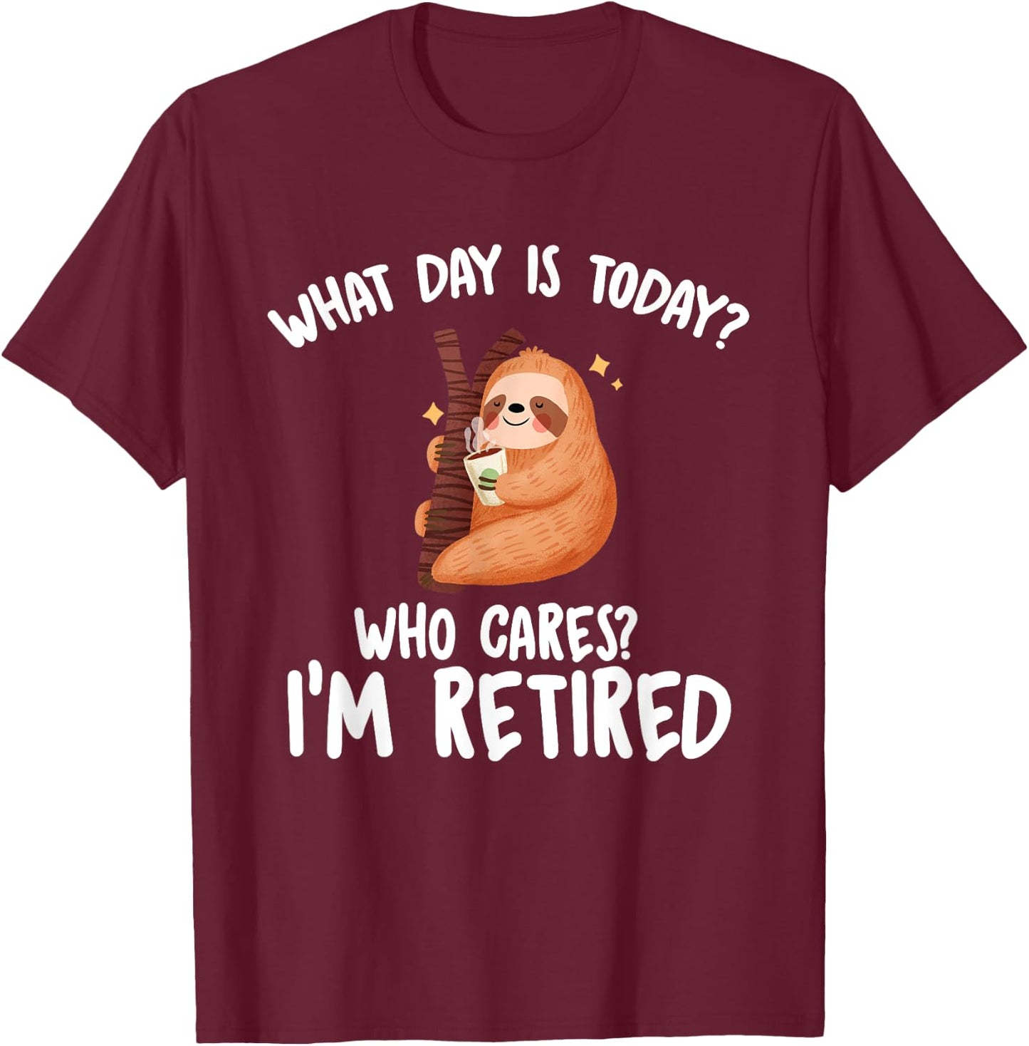 What Day Is Today Who Cares I'm Retired - Funny Retirement T-Shirt - T-Shirt | Maroon