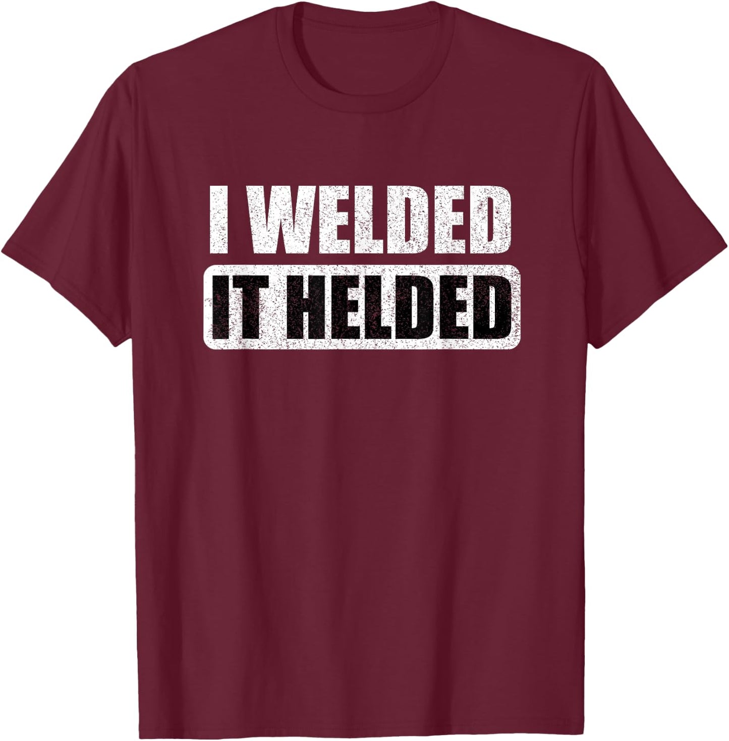 I Welded It Helded T-Shirt - T-Shirt | Maroon