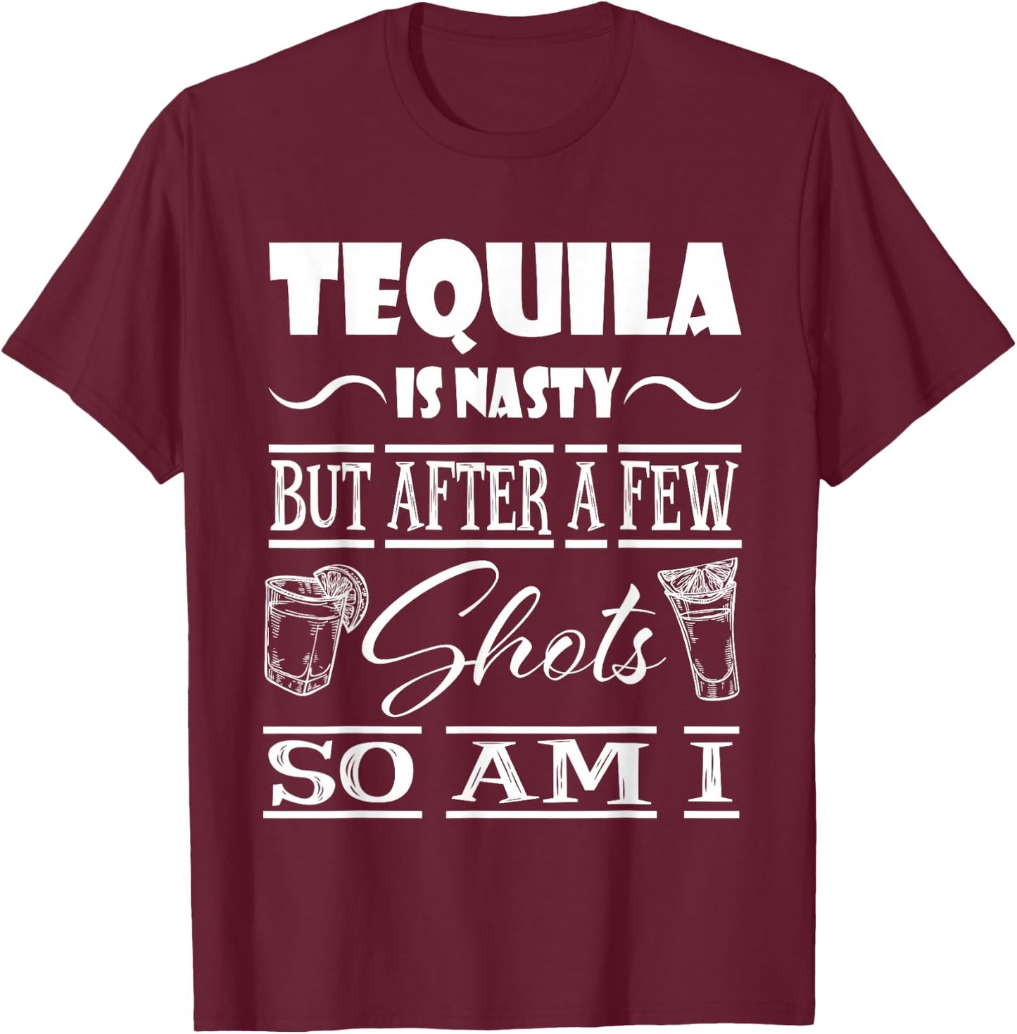 Tequila is Nasty but After a Few Shots, so am i T-Shirt - T-Shirt | Maroon