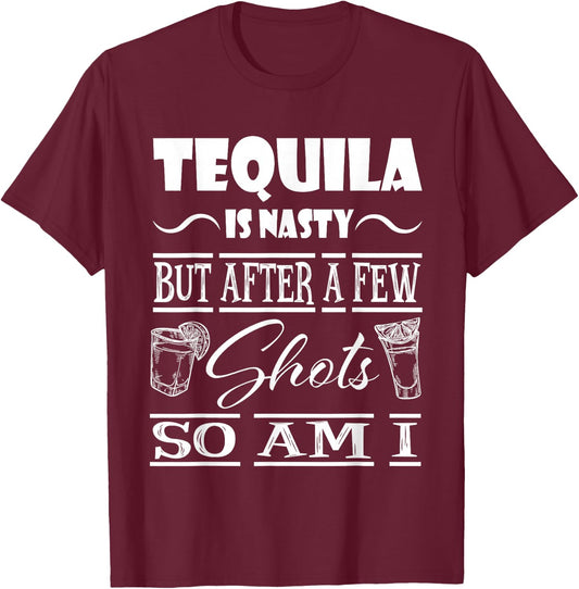 Tequila is Nasty but After a Few Shots, so am i T-Shirt - T-Shirt | Maroon
