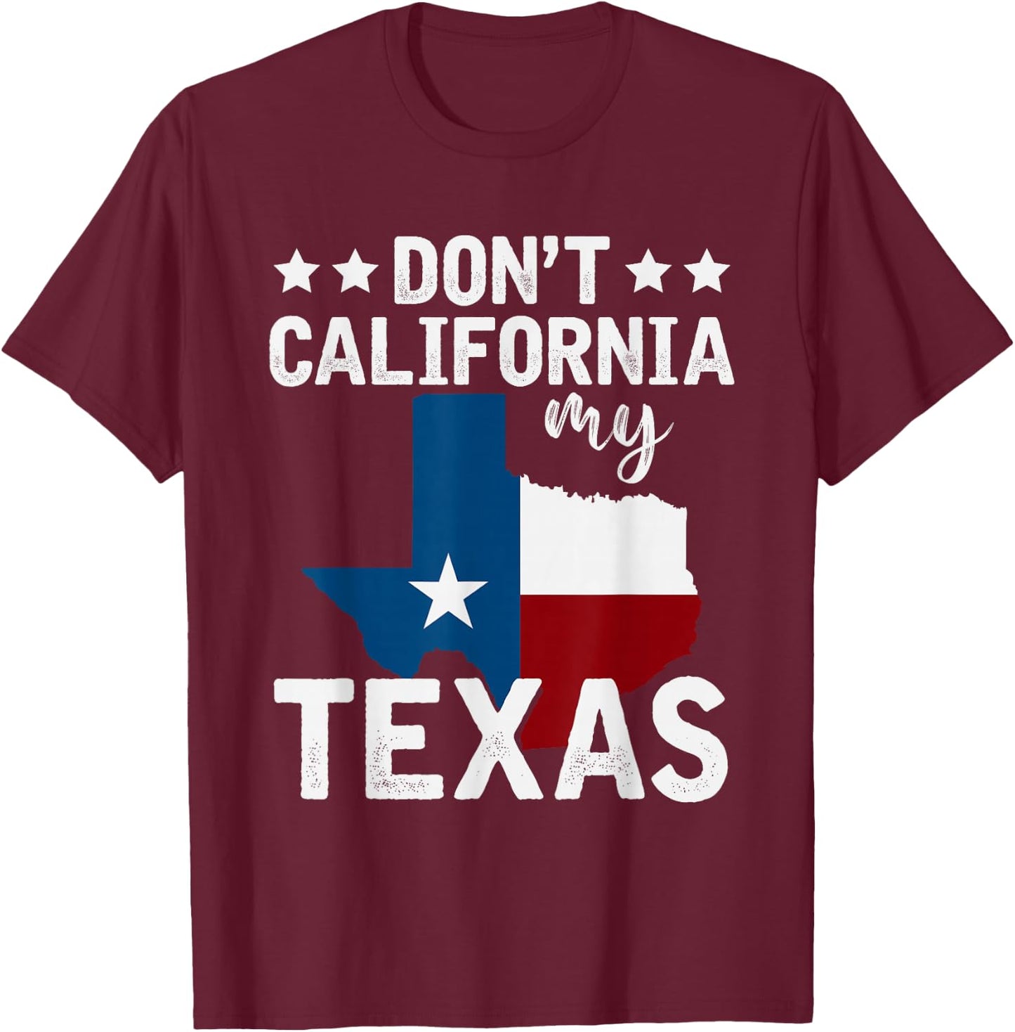 Funny Texas Flag Patriotic Texan Dont California My Texas T-Shirt - T-Shirt | Maroon