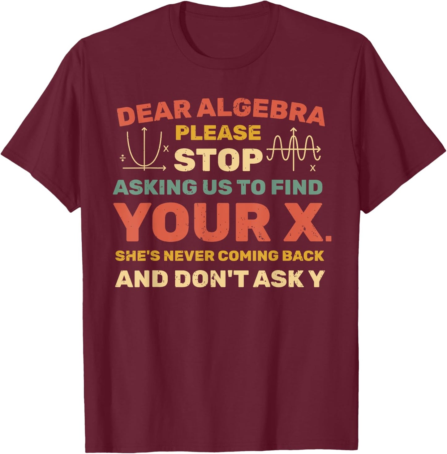 Dear Algebra Please Stop Asking Us to Find Your X T-Shirt - T-Shirt | Maroon