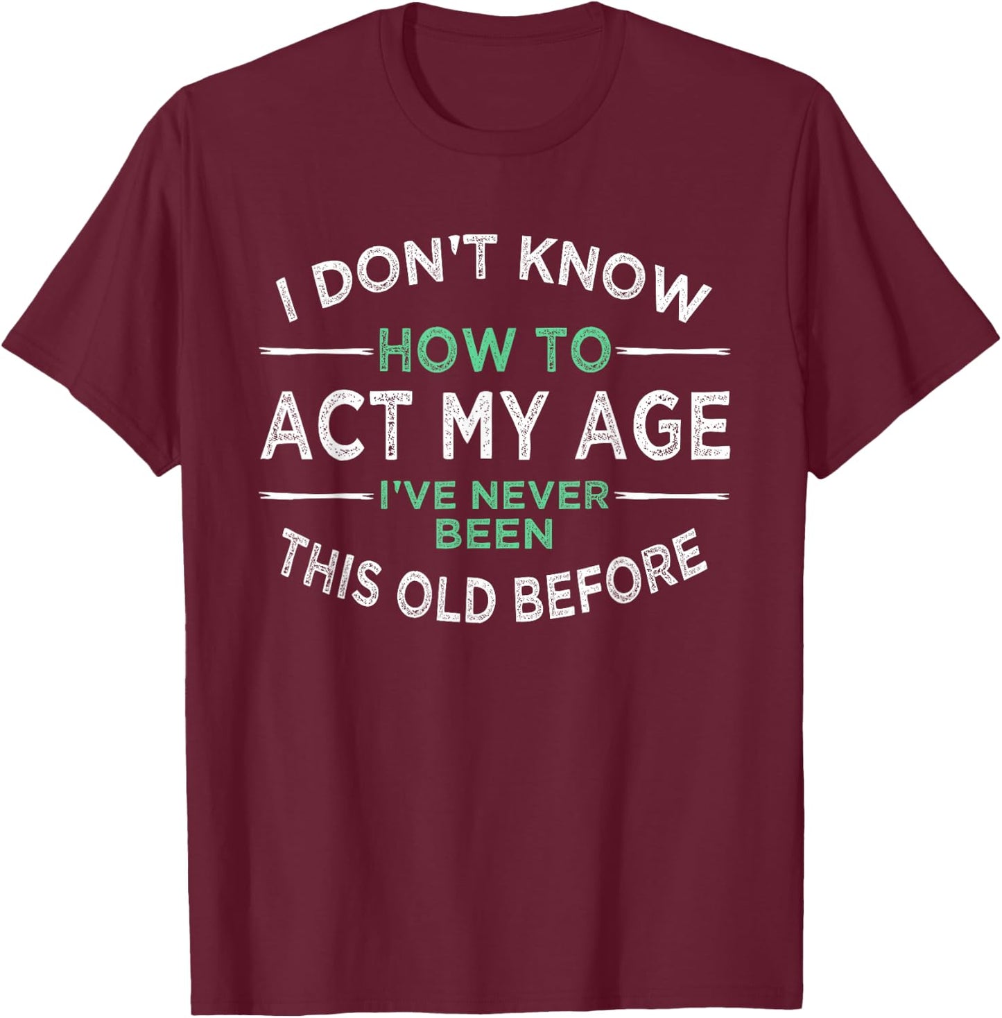 I Don’t Know How to Act My Age I've Never Been This Old Small T-Shirt - T-Shirt | Maroon