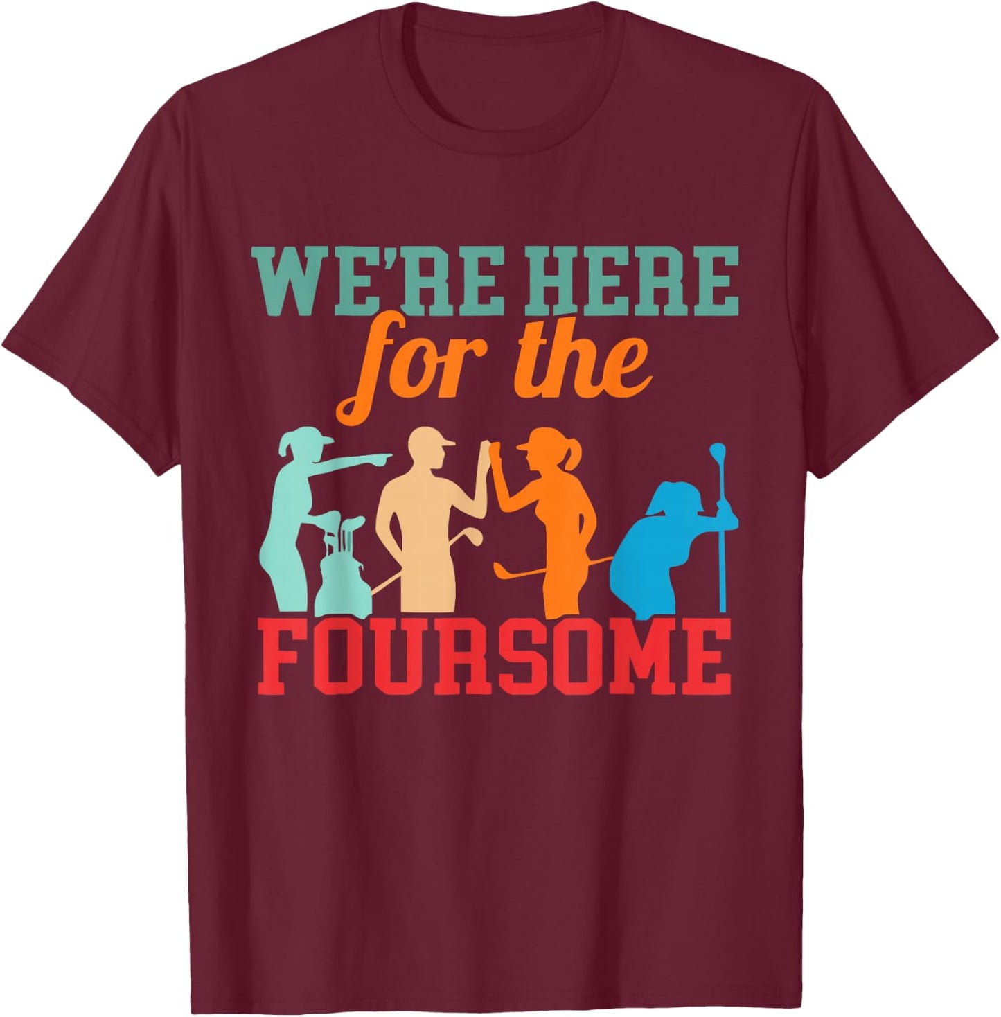We're Here For The Foursome Funny Sarcasm Golf Lover Golfer T-Shirt - T-Shirt | Maroon
