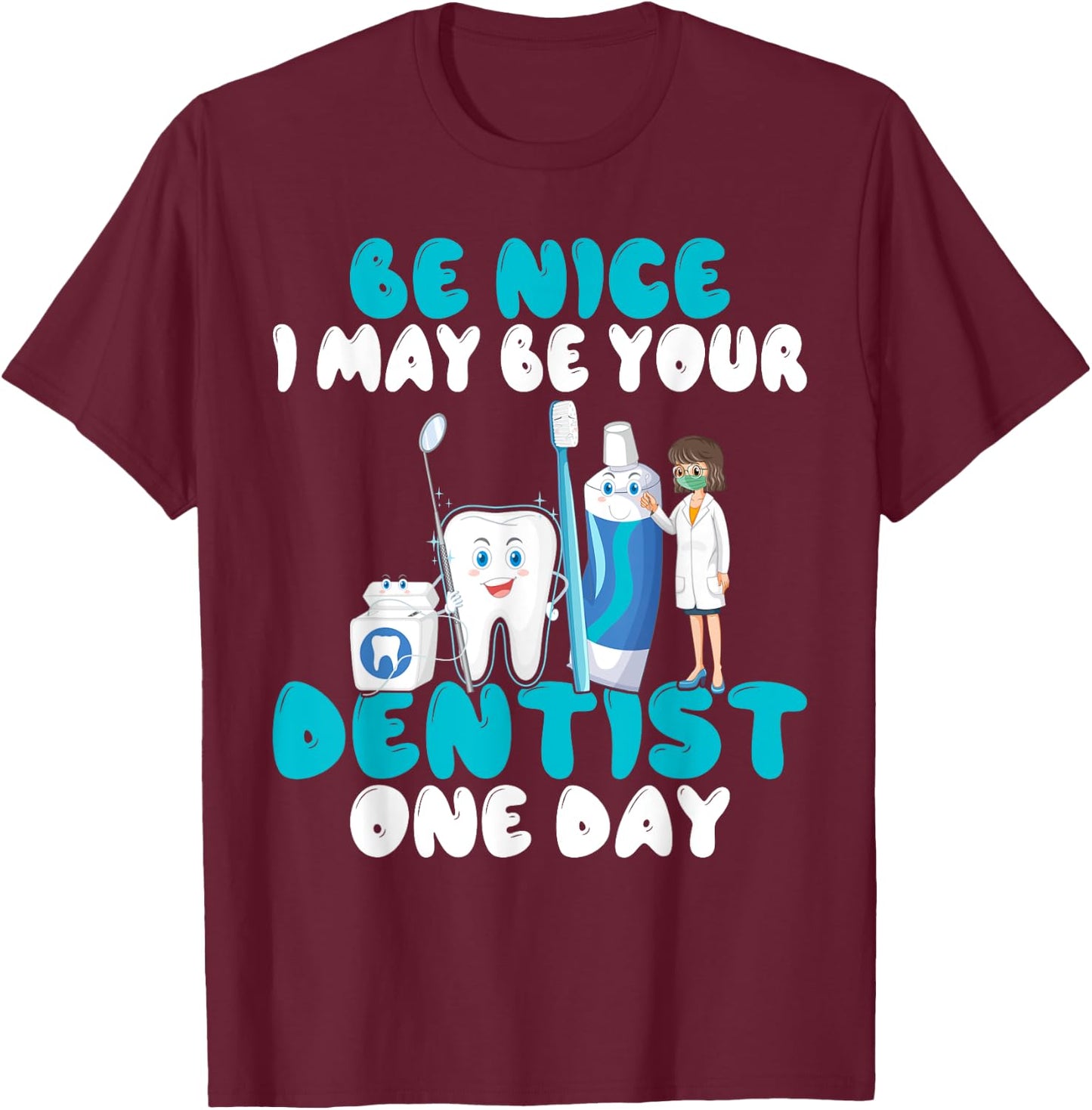 Be nice i may be your Dentist one Day Dentist T-Shirt - T-Shirt | Maroon