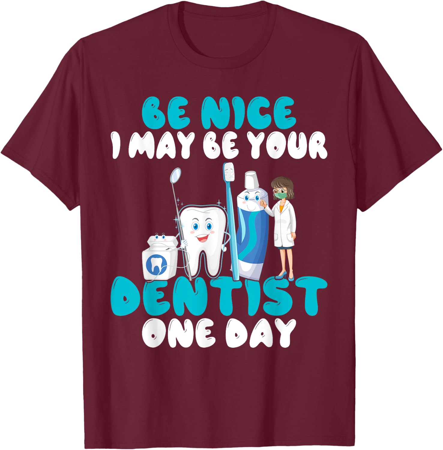 Be nice i may be your Dentist one Day Dentist T-Shirt - T-Shirt | Maroon