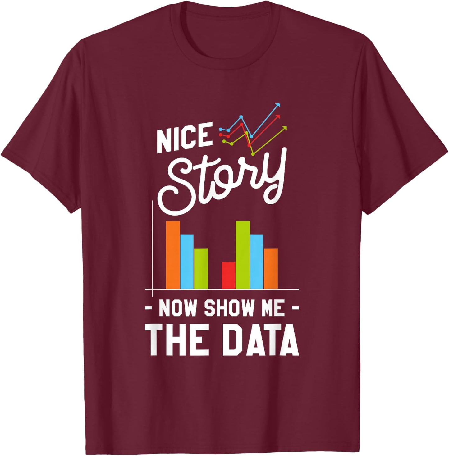 Nice Story Now Show Me The Data T-Shirt - T-Shirt | Maroon