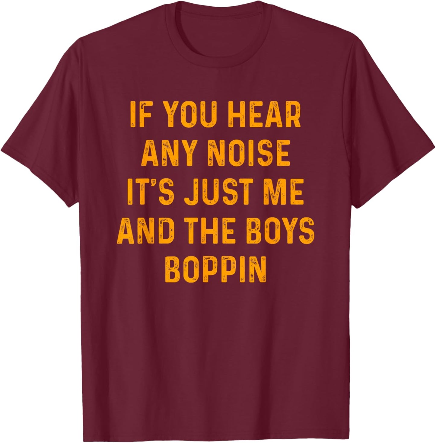 If you hear any noise it's just me and the boys boppin shirt T-Shirt - T-Shirt | Maroon