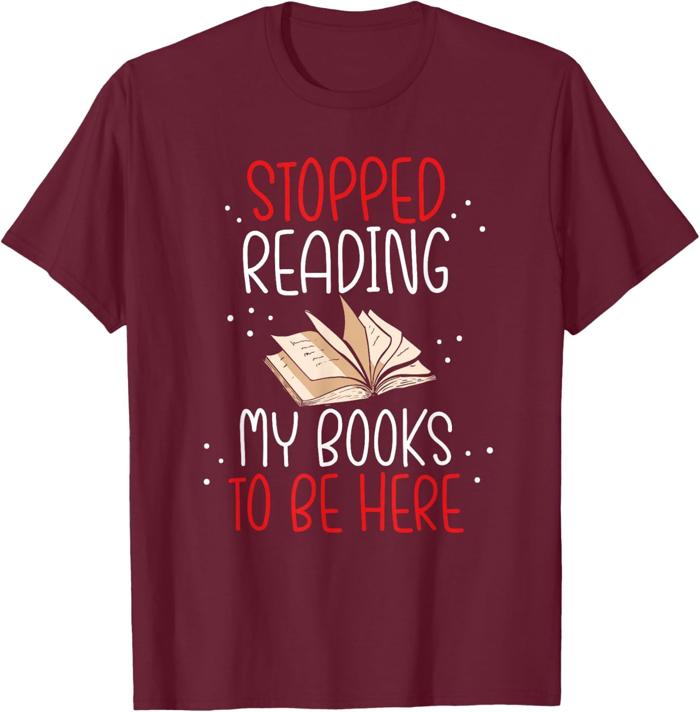 I Stopped Reading My Book To Be Here Bookworm Book Lovers T-Shirt - T-Shirt | Maroon
