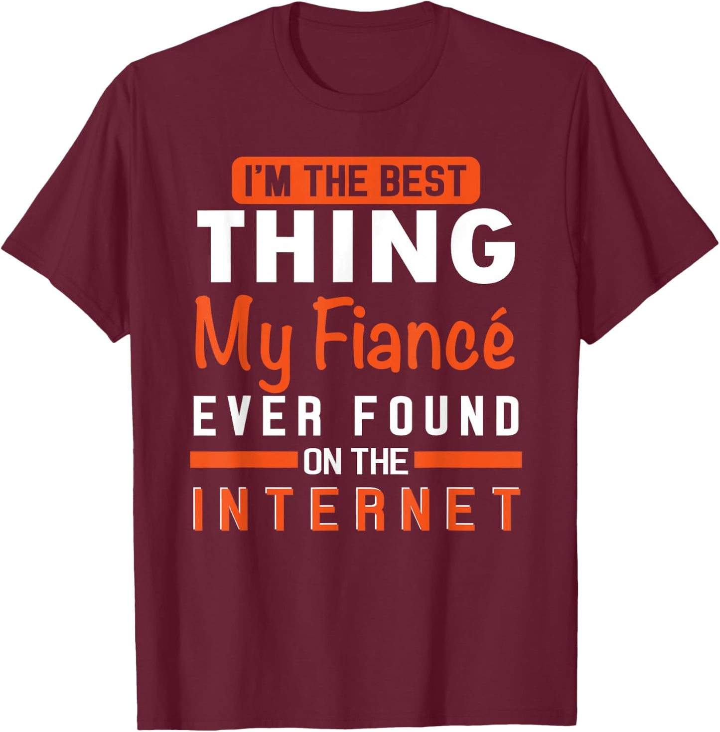 I'm The Best Thing My Fiancé Ever Found On The Internet T-Shirt - T-Shirt | Maroon