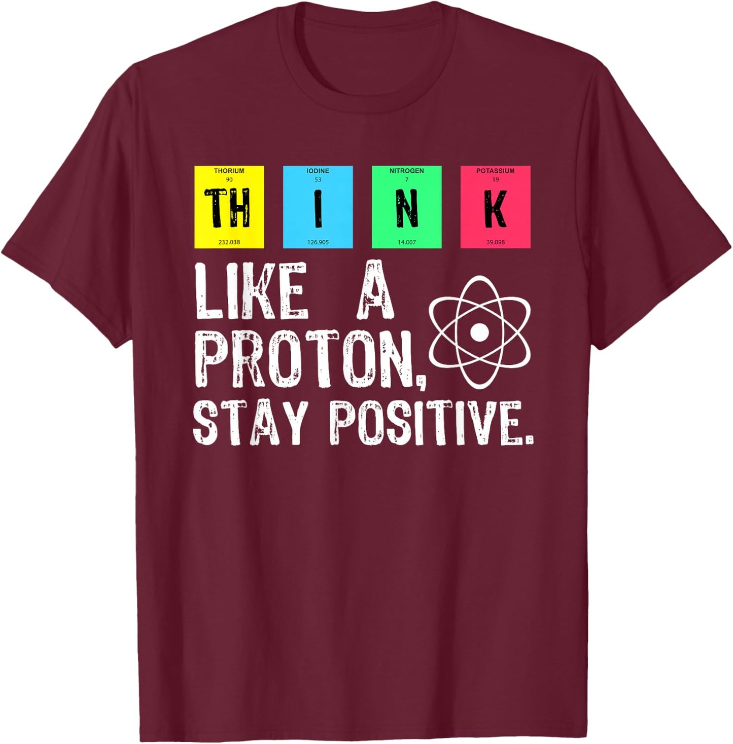 Think Like A Proton Stay Positive Funny Science T Shirt T-Shirt - T-Shirt | Maroon