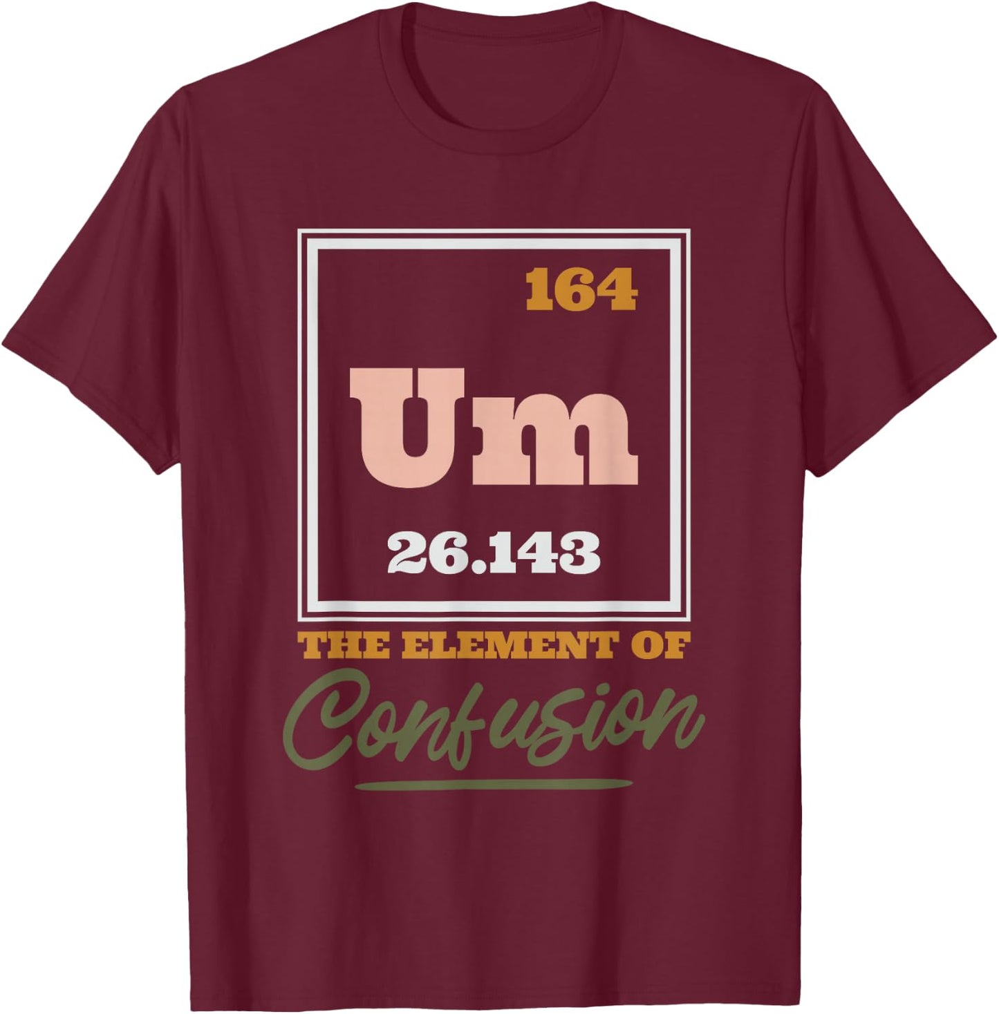 Periodic Table Um The Element Of Confusion, Chemical Element T-Shirt - T-Shirt | Maroon