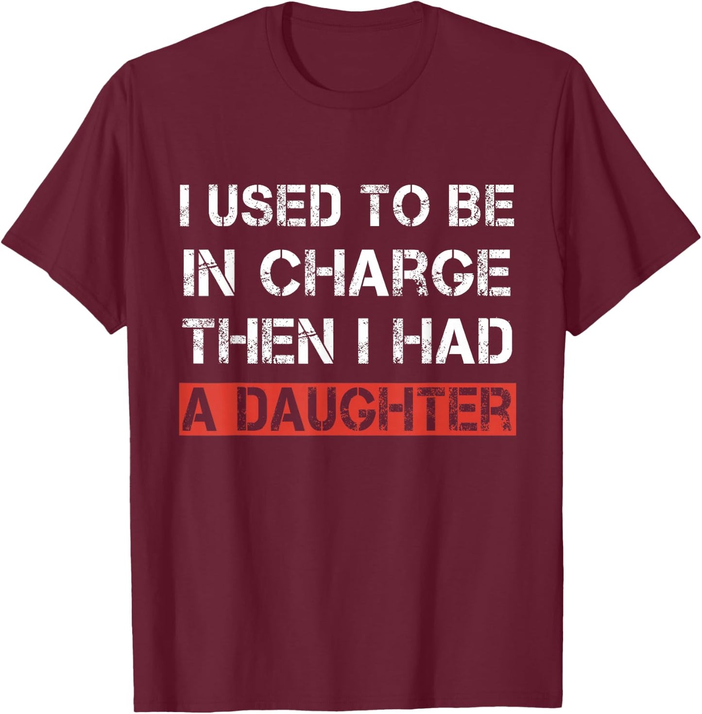 I Used to Be in Charge Then I Had A Daughter Dad Funny T-Shirt - T-Shirt | Maroon