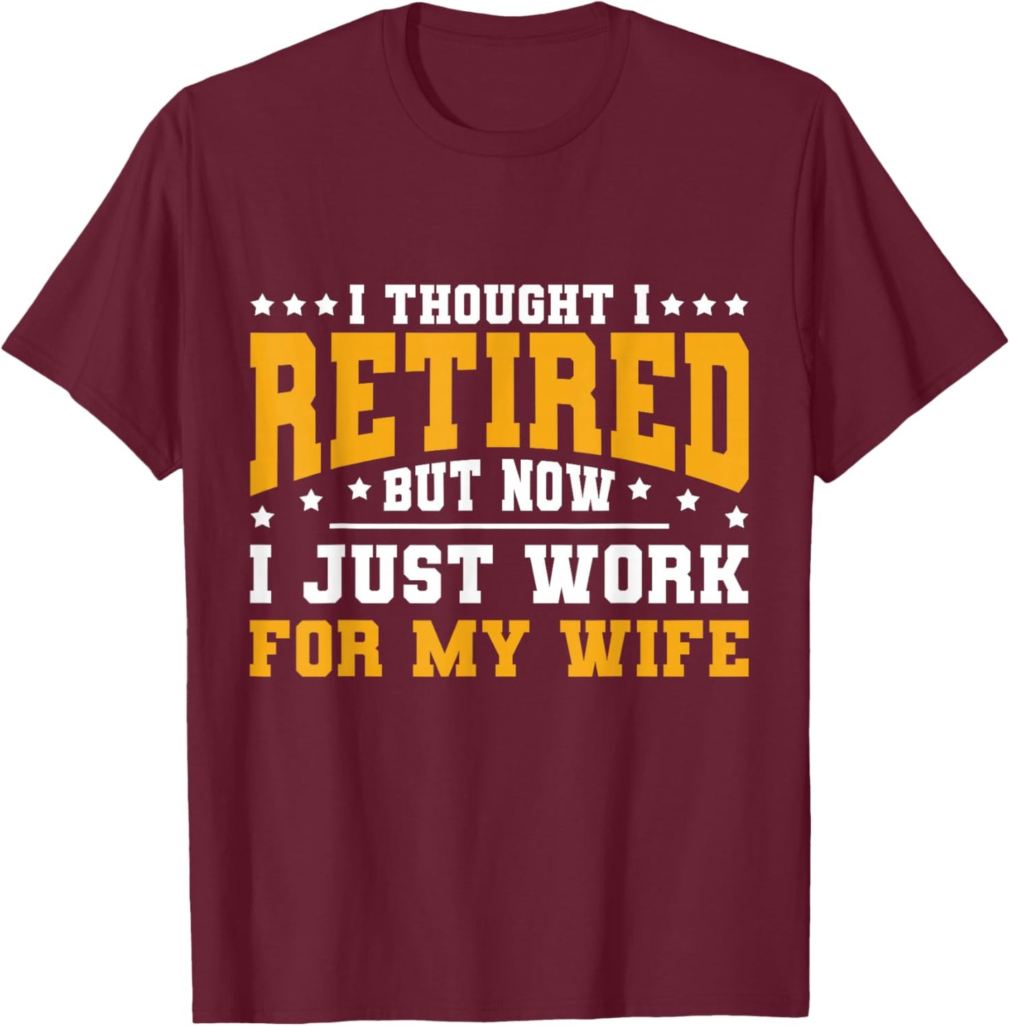 I Thought I Retired But Now I Just Work For My Wife Retired T-Shirt - T-Shirt | Maroon