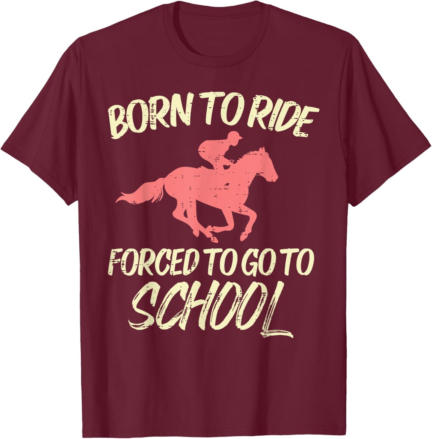 Born Ride Forced To Go School Funny Horse Horseback Riding T-Shirt - T-Shirt | Maroon