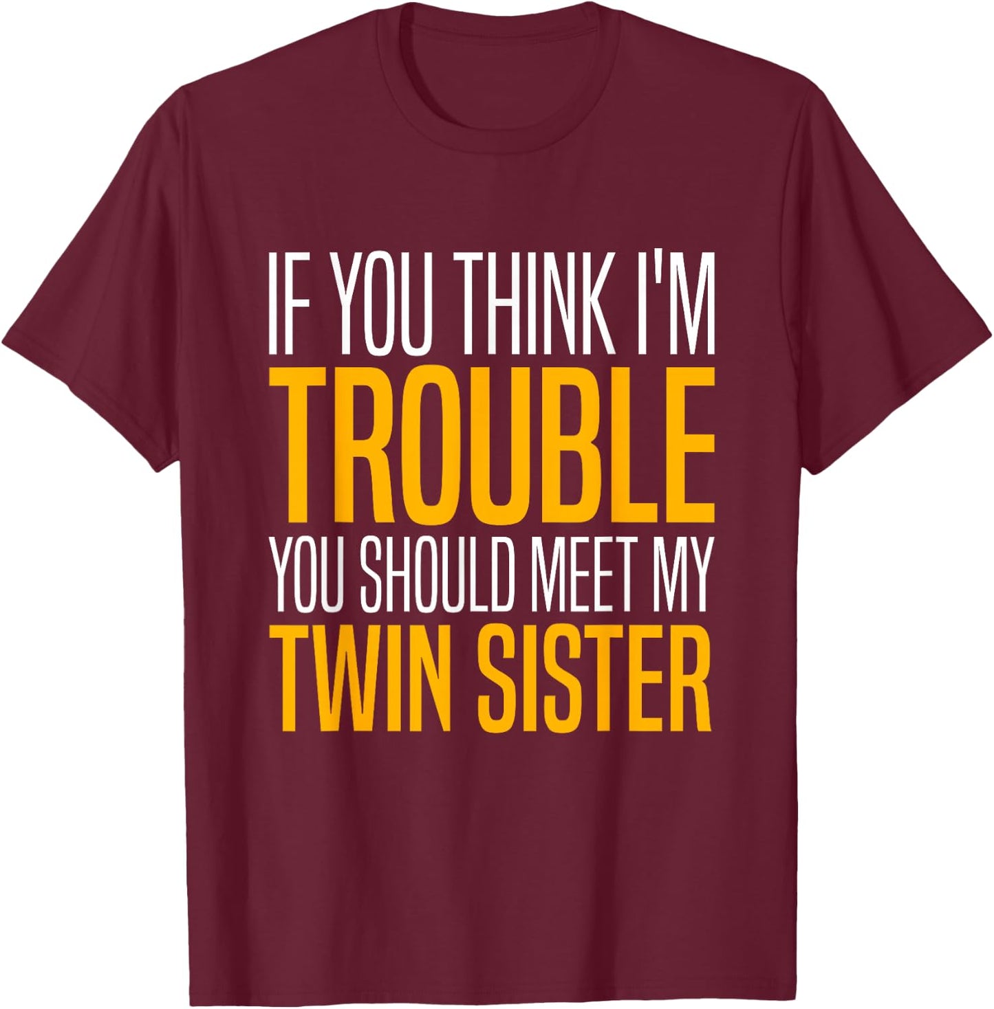 If You Think I’m Trouble You Should Meet My Twin Sister T-Shirt - T-Shirt | Maroon